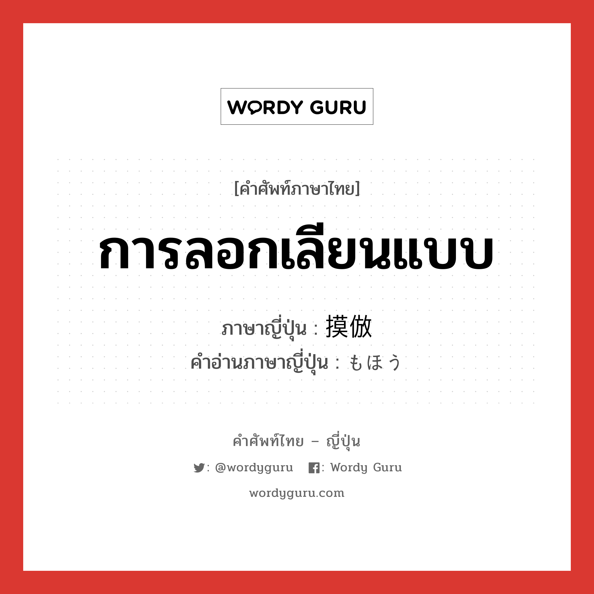 การลอกเลียนแบบ ภาษาญี่ปุ่นคืออะไร, คำศัพท์ภาษาไทย - ญี่ปุ่น การลอกเลียนแบบ ภาษาญี่ปุ่น 摸倣 คำอ่านภาษาญี่ปุ่น もほう หมวด n หมวด n