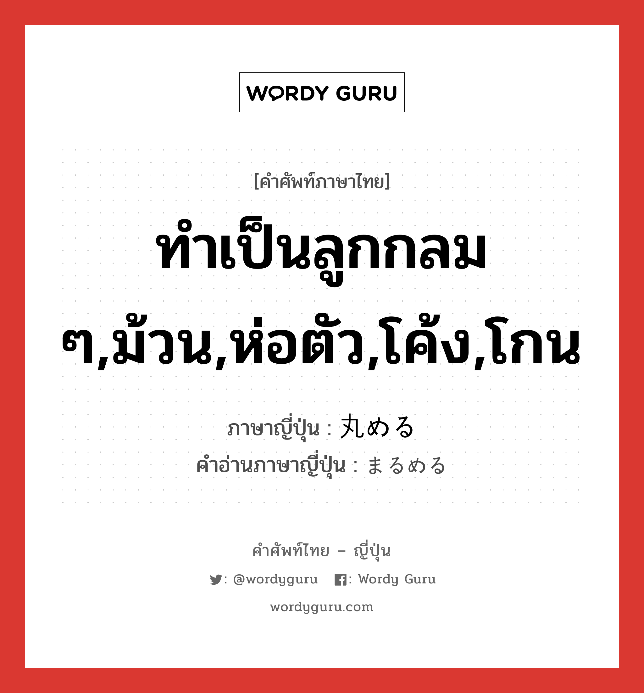 ทำเป็นลูกกลม ๆ,ม้วน,ห่อตัว,โค้ง,โกน ภาษาญี่ปุ่นคืออะไร, คำศัพท์ภาษาไทย - ญี่ปุ่น ทำเป็นลูกกลม ๆ,ม้วน,ห่อตัว,โค้ง,โกน ภาษาญี่ปุ่น 丸める คำอ่านภาษาญี่ปุ่น まるめる หมวด v1 หมวด v1