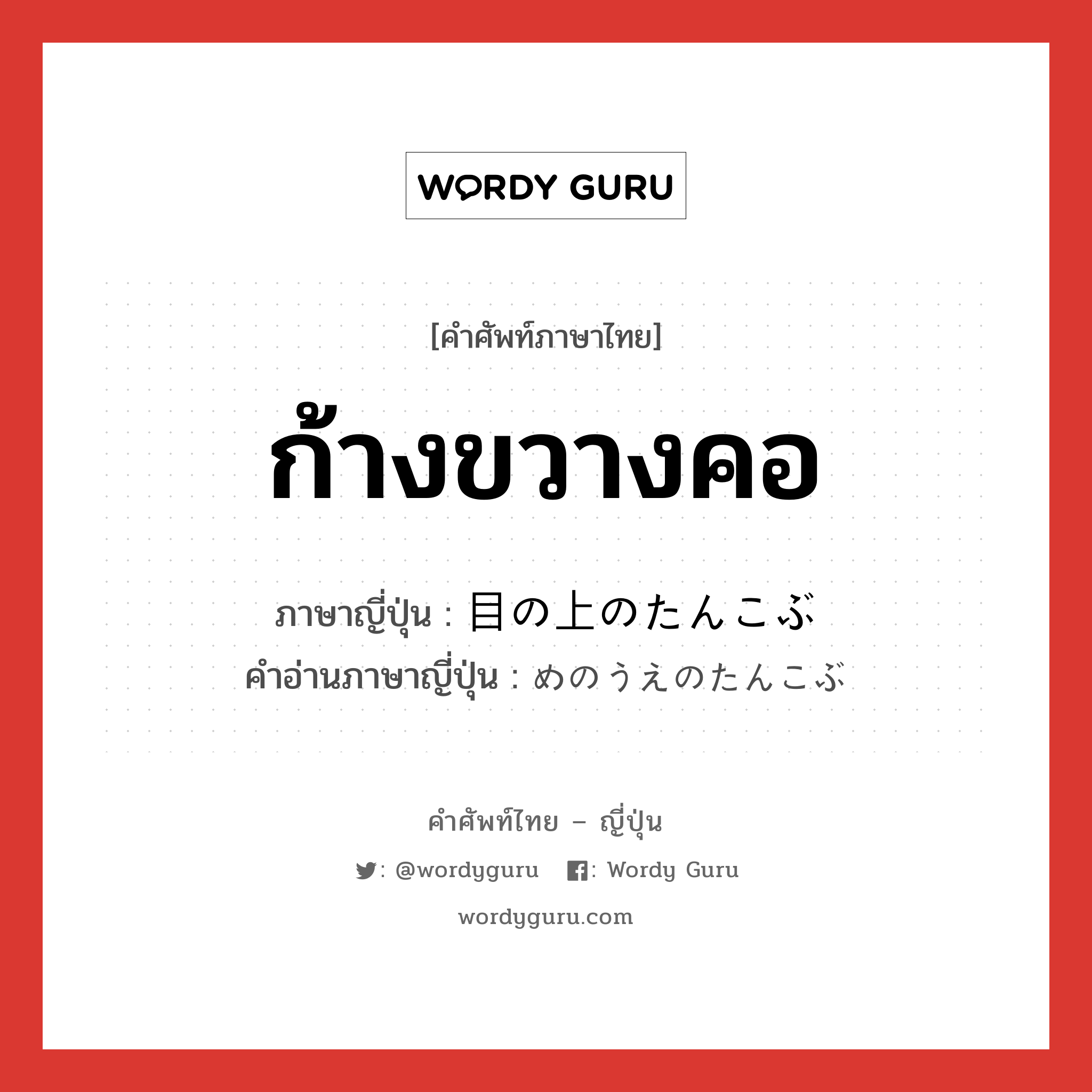 ก้างขวางคอ ภาษาญี่ปุ่นคืออะไร, คำศัพท์ภาษาไทย - ญี่ปุ่น ก้างขวางคอ ภาษาญี่ปุ่น 目の上のたんこぶ คำอ่านภาษาญี่ปุ่น めのうえのたんこぶ หมวด exp หมวด exp