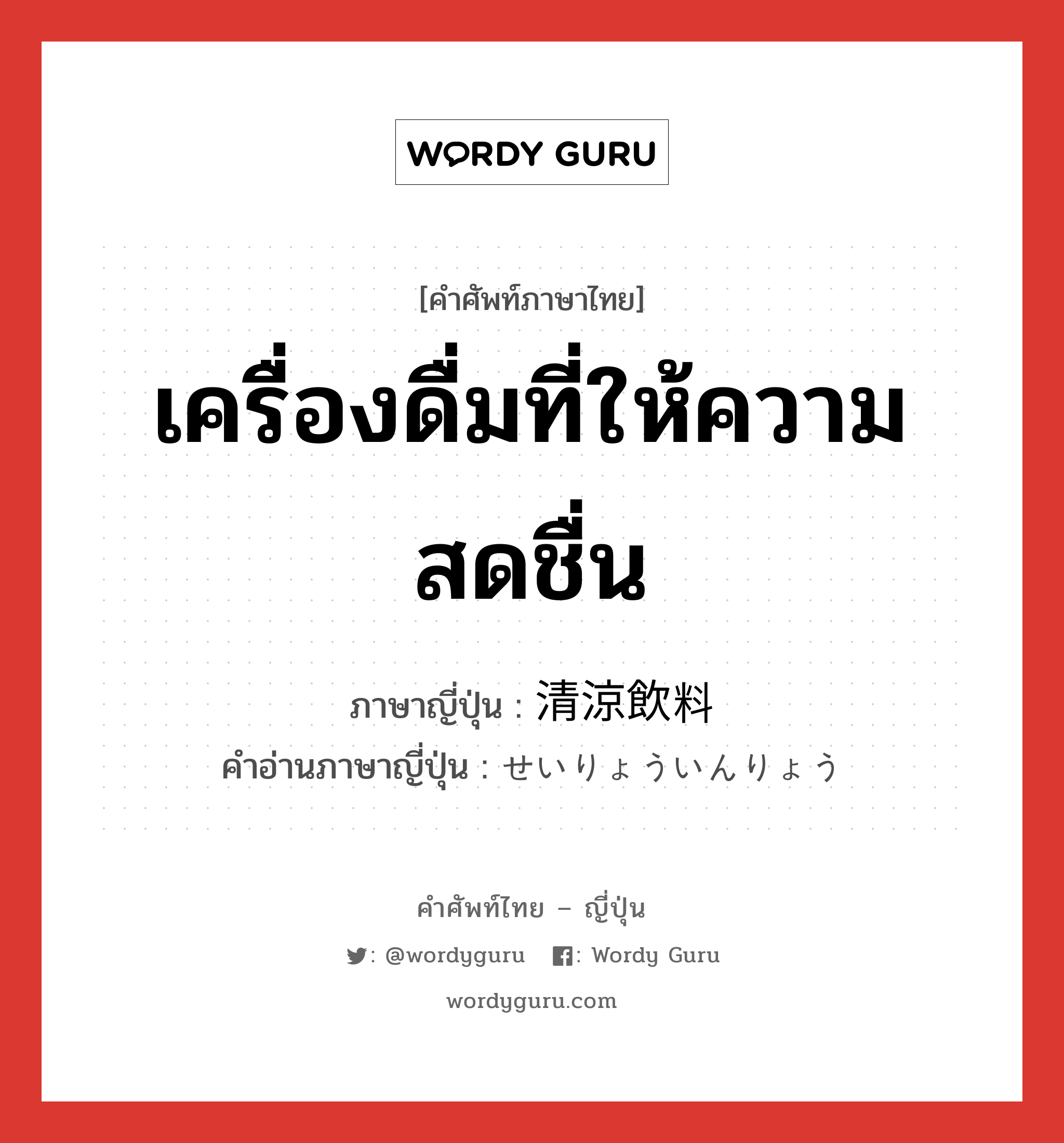 เครื่องดื่มที่ให้ความสดชื่น ภาษาญี่ปุ่นคืออะไร, คำศัพท์ภาษาไทย - ญี่ปุ่น เครื่องดื่มที่ให้ความสดชื่น ภาษาญี่ปุ่น 清涼飲料 คำอ่านภาษาญี่ปุ่น せいりょういんりょう หมวด n หมวด n