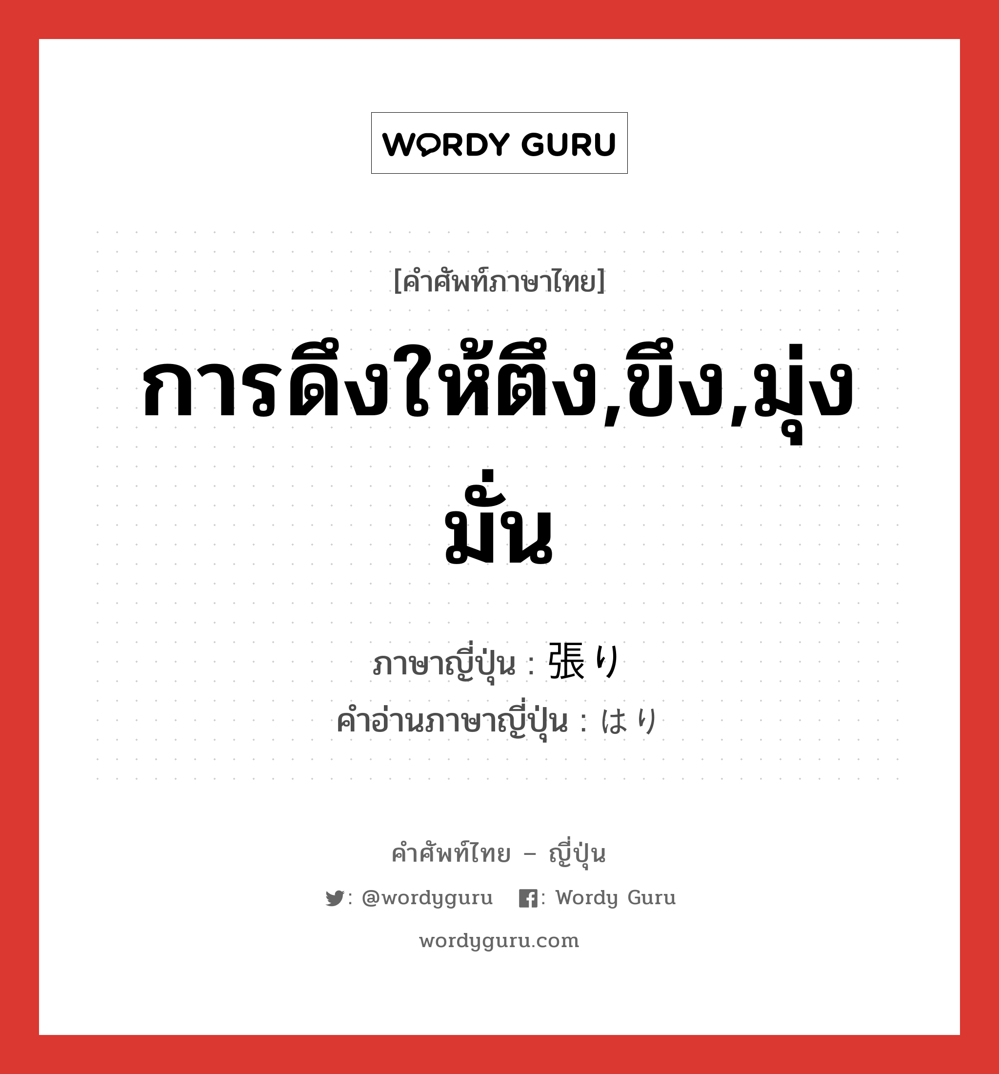 การดึงให้ตึง,ขึง,มุ่งมั่น ภาษาญี่ปุ่นคืออะไร, คำศัพท์ภาษาไทย - ญี่ปุ่น การดึงให้ตึง,ขึง,มุ่งมั่น ภาษาญี่ปุ่น 張り คำอ่านภาษาญี่ปุ่น はり หมวด n หมวด n