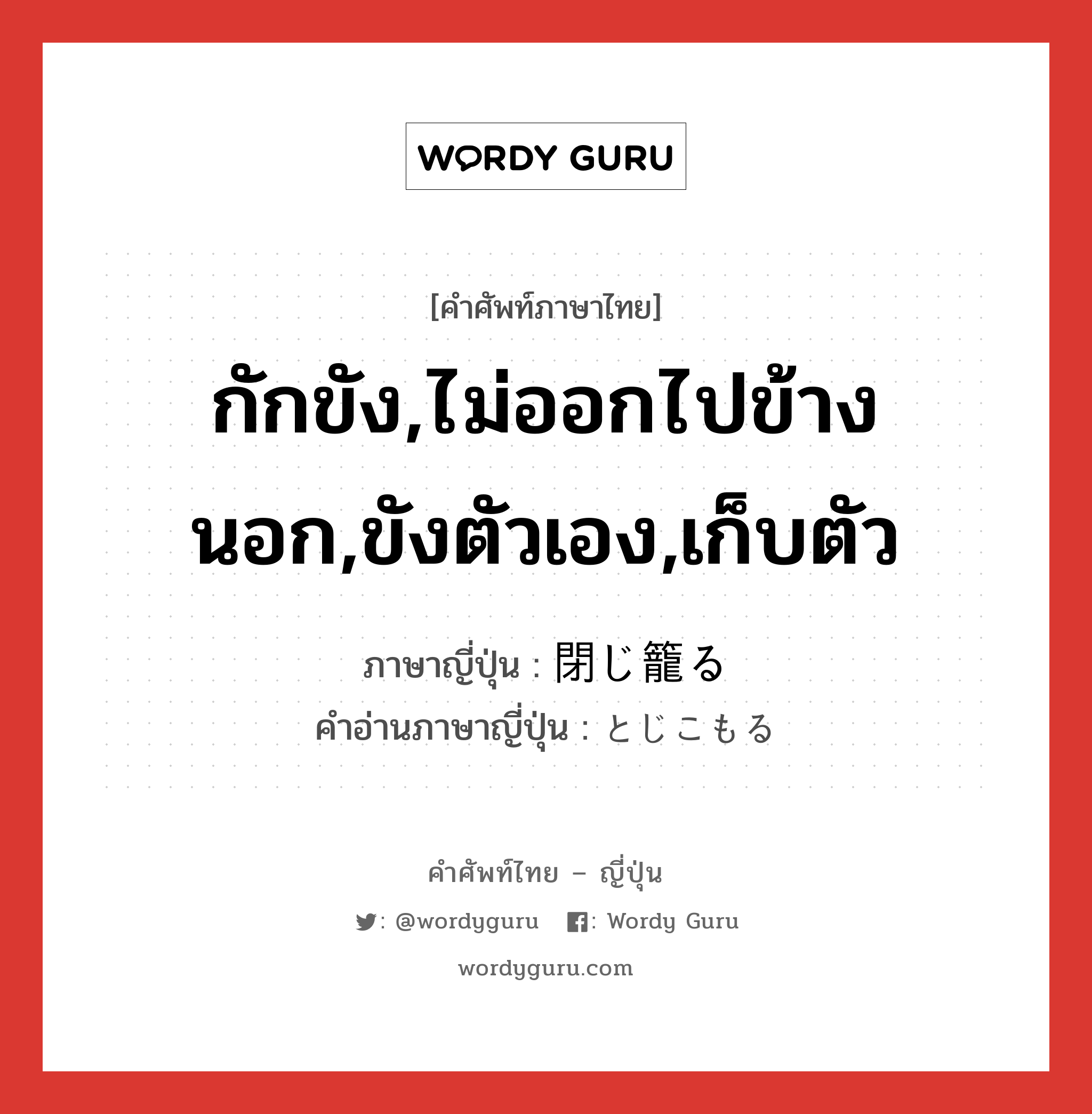 กักขัง,ไม่ออกไปข้างนอก,ขังตัวเอง,เก็บตัว ภาษาญี่ปุ่นคืออะไร, คำศัพท์ภาษาไทย - ญี่ปุ่น กักขัง,ไม่ออกไปข้างนอก,ขังตัวเอง,เก็บตัว ภาษาญี่ปุ่น 閉じ籠る คำอ่านภาษาญี่ปุ่น とじこもる หมวด v5r หมวด v5r