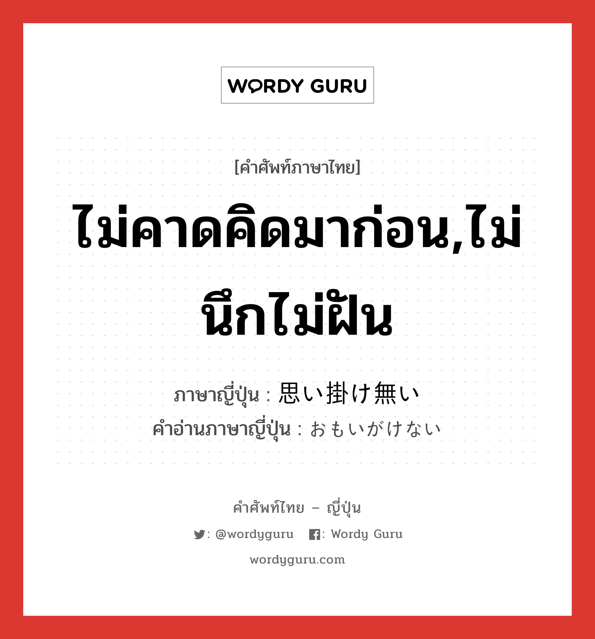 ไม่คาดคิดมาก่อน,ไม่นึกไม่ฝัน ภาษาญี่ปุ่นคืออะไร, คำศัพท์ภาษาไทย - ญี่ปุ่น ไม่คาดคิดมาก่อน,ไม่นึกไม่ฝัน ภาษาญี่ปุ่น 思い掛け無い คำอ่านภาษาญี่ปุ่น おもいがけない หมวด adj-i หมวด adj-i