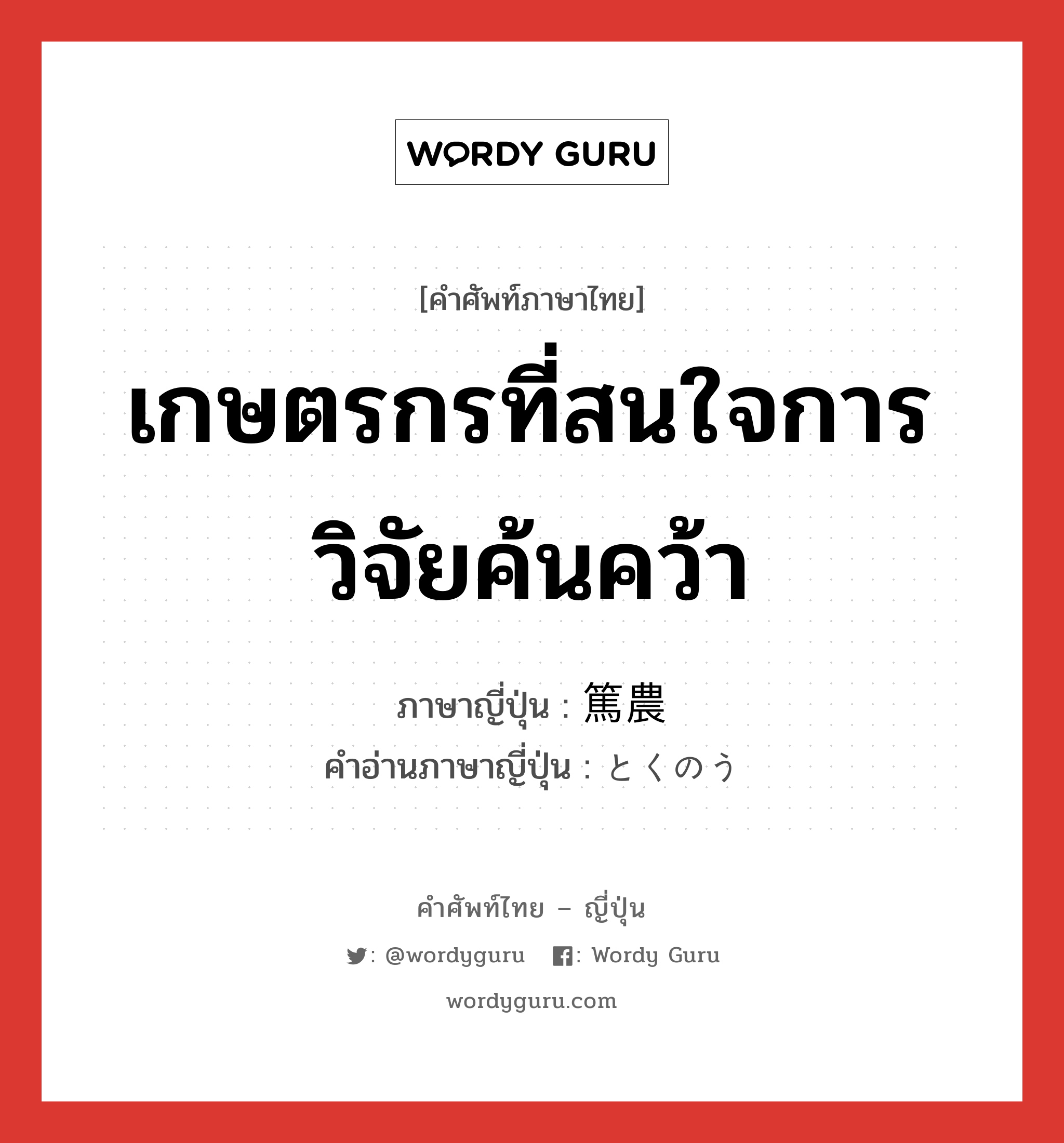 เกษตรกรที่สนใจการวิจัยค้นคว้า ภาษาญี่ปุ่นคืออะไร, คำศัพท์ภาษาไทย - ญี่ปุ่น เกษตรกรที่สนใจการวิจัยค้นคว้า ภาษาญี่ปุ่น 篤農 คำอ่านภาษาญี่ปุ่น とくのう หมวด n หมวด n