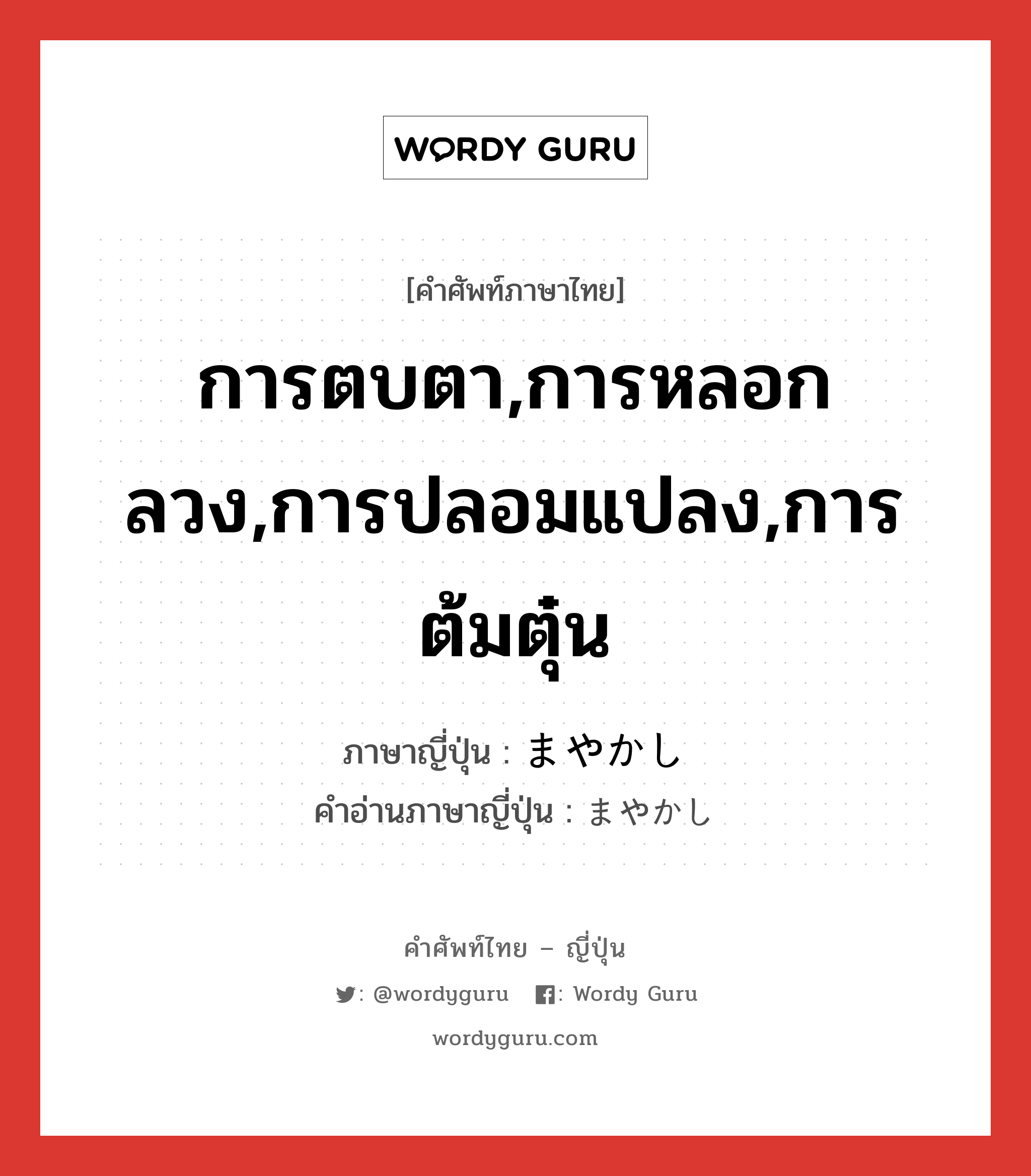 การตบตา,การหลอกลวง,การปลอมแปลง,การต้มตุ๋น ภาษาญี่ปุ่นคืออะไร, คำศัพท์ภาษาไทย - ญี่ปุ่น การตบตา,การหลอกลวง,การปลอมแปลง,การต้มตุ๋น ภาษาญี่ปุ่น まやかし คำอ่านภาษาญี่ปุ่น まやかし หมวด n หมวด n