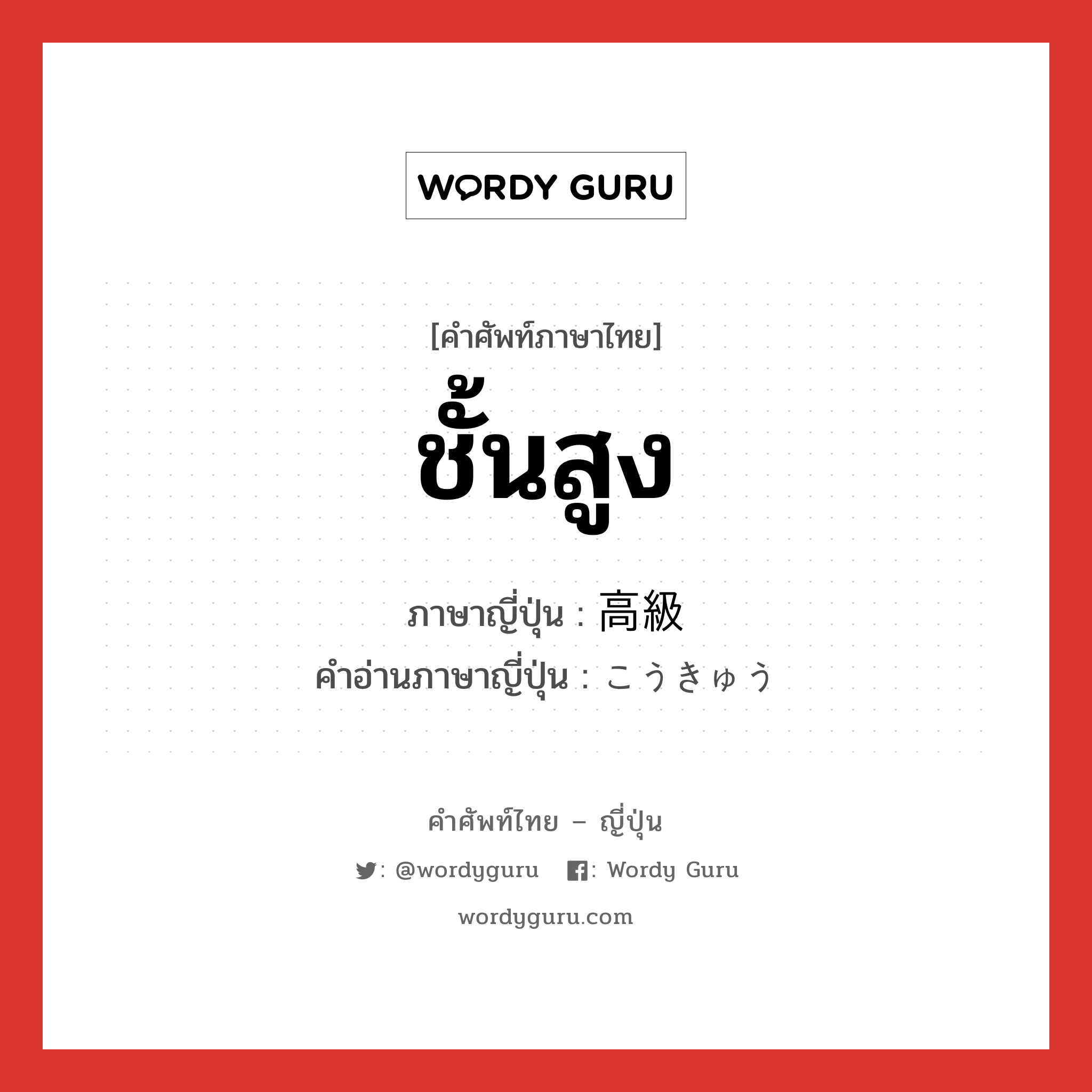 ชั้นสูง ภาษาญี่ปุ่นคืออะไร, คำศัพท์ภาษาไทย - ญี่ปุ่น ชั้นสูง ภาษาญี่ปุ่น 高級 คำอ่านภาษาญี่ปุ่น こうきゅう หมวด adj-na หมวด adj-na