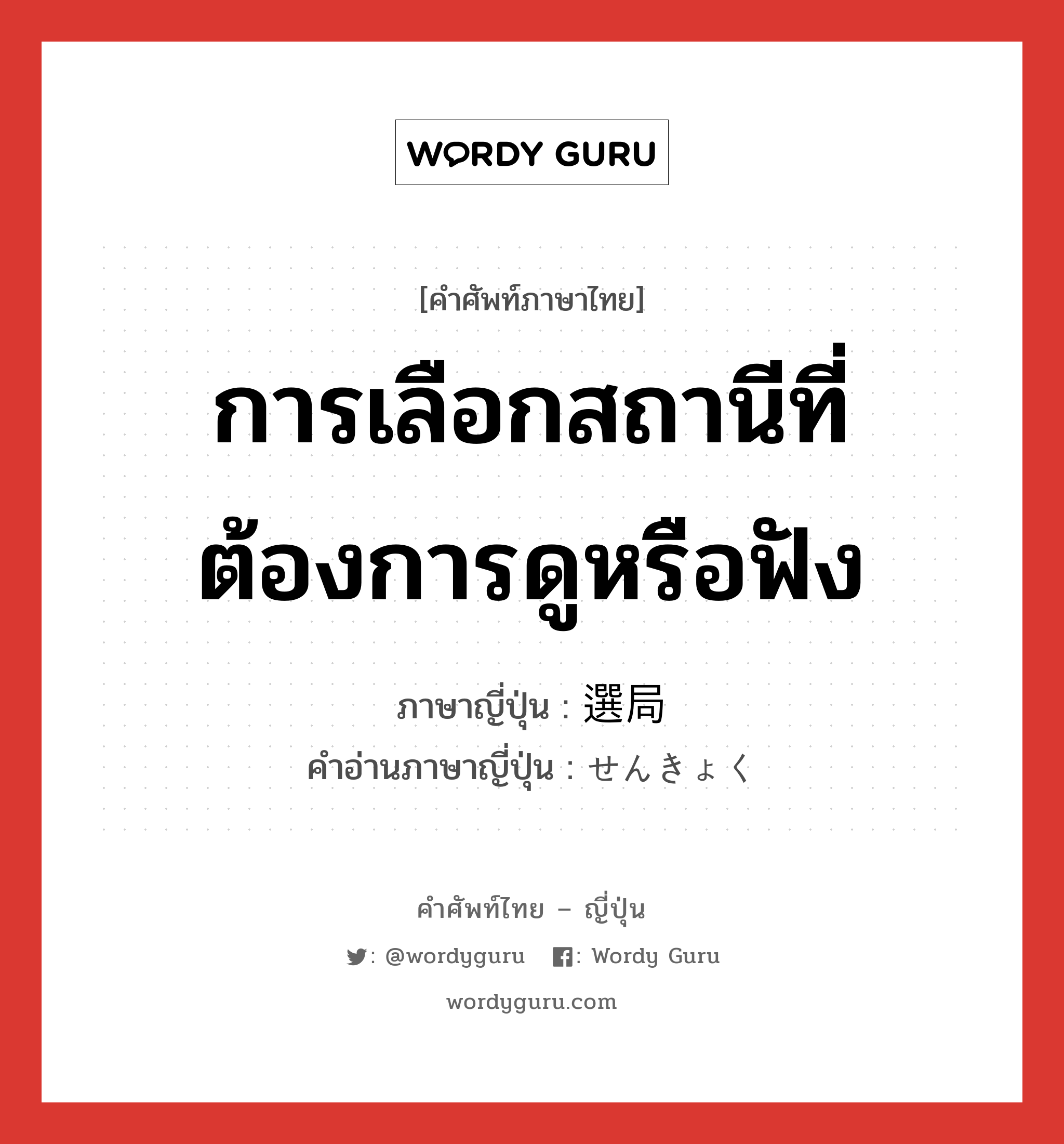 การเลือกสถานีที่ต้องการดูหรือฟัง ภาษาญี่ปุ่นคืออะไร, คำศัพท์ภาษาไทย - ญี่ปุ่น การเลือกสถานีที่ต้องการดูหรือฟัง ภาษาญี่ปุ่น 選局 คำอ่านภาษาญี่ปุ่น せんきょく หมวด n หมวด n