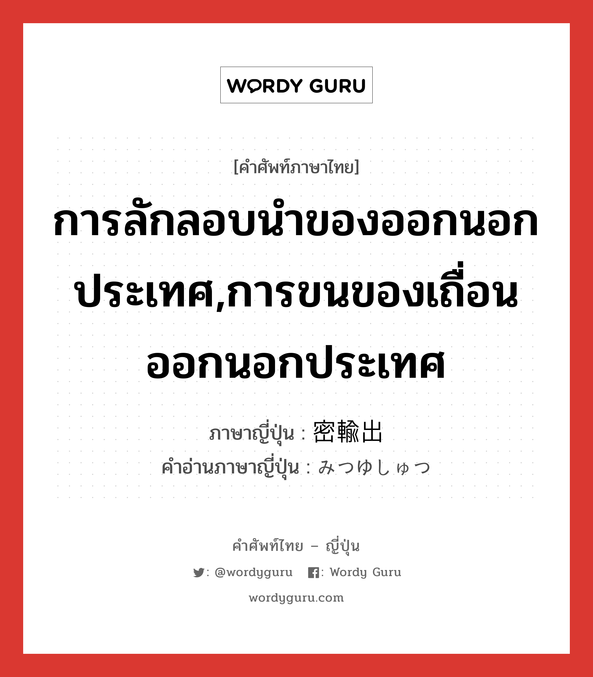 การลักลอบนำของออกนอกประเทศ,การขนของเถื่อนออกนอกประเทศ ภาษาญี่ปุ่นคืออะไร, คำศัพท์ภาษาไทย - ญี่ปุ่น การลักลอบนำของออกนอกประเทศ,การขนของเถื่อนออกนอกประเทศ ภาษาญี่ปุ่น 密輸出 คำอ่านภาษาญี่ปุ่น みつゆしゅつ หมวด n หมวด n