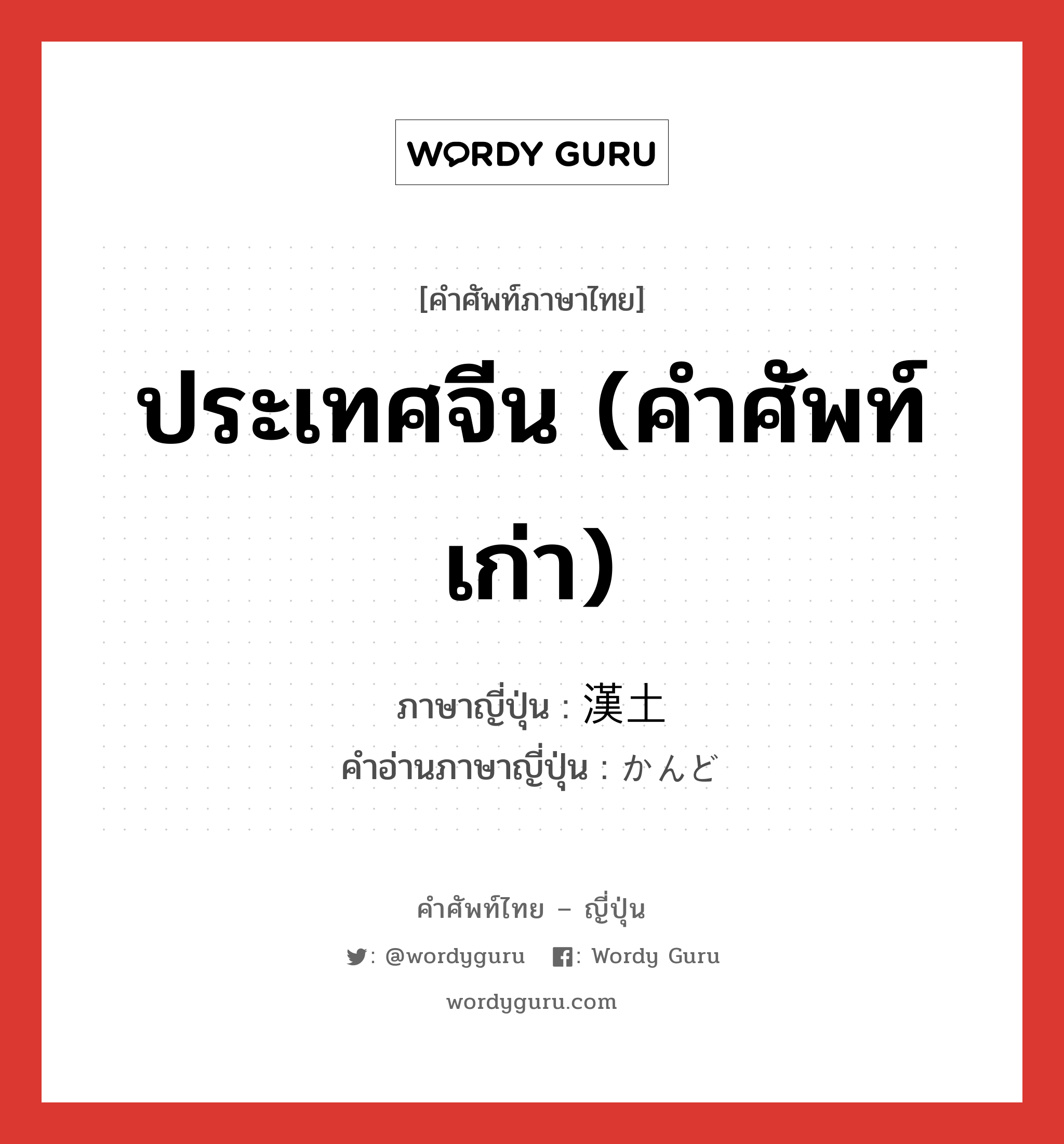 ประเทศจีน (คำศัพท์เก่า) ภาษาญี่ปุ่นคืออะไร, คำศัพท์ภาษาไทย - ญี่ปุ่น ประเทศจีน (คำศัพท์เก่า) ภาษาญี่ปุ่น 漢土 คำอ่านภาษาญี่ปุ่น かんど หมวด n หมวด n