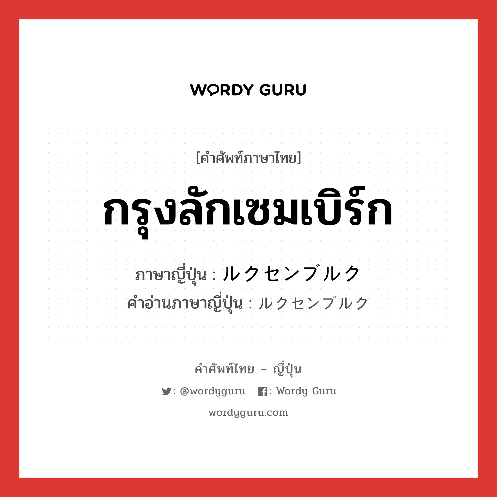 กรุงลักเซมเบิร์ก ภาษาญี่ปุ่นคืออะไร, คำศัพท์ภาษาไทย - ญี่ปุ่น กรุงลักเซมเบิร์ก ภาษาญี่ปุ่น ルクセンブルク คำอ่านภาษาญี่ปุ่น ルクセンブルク หมวด n หมวด n