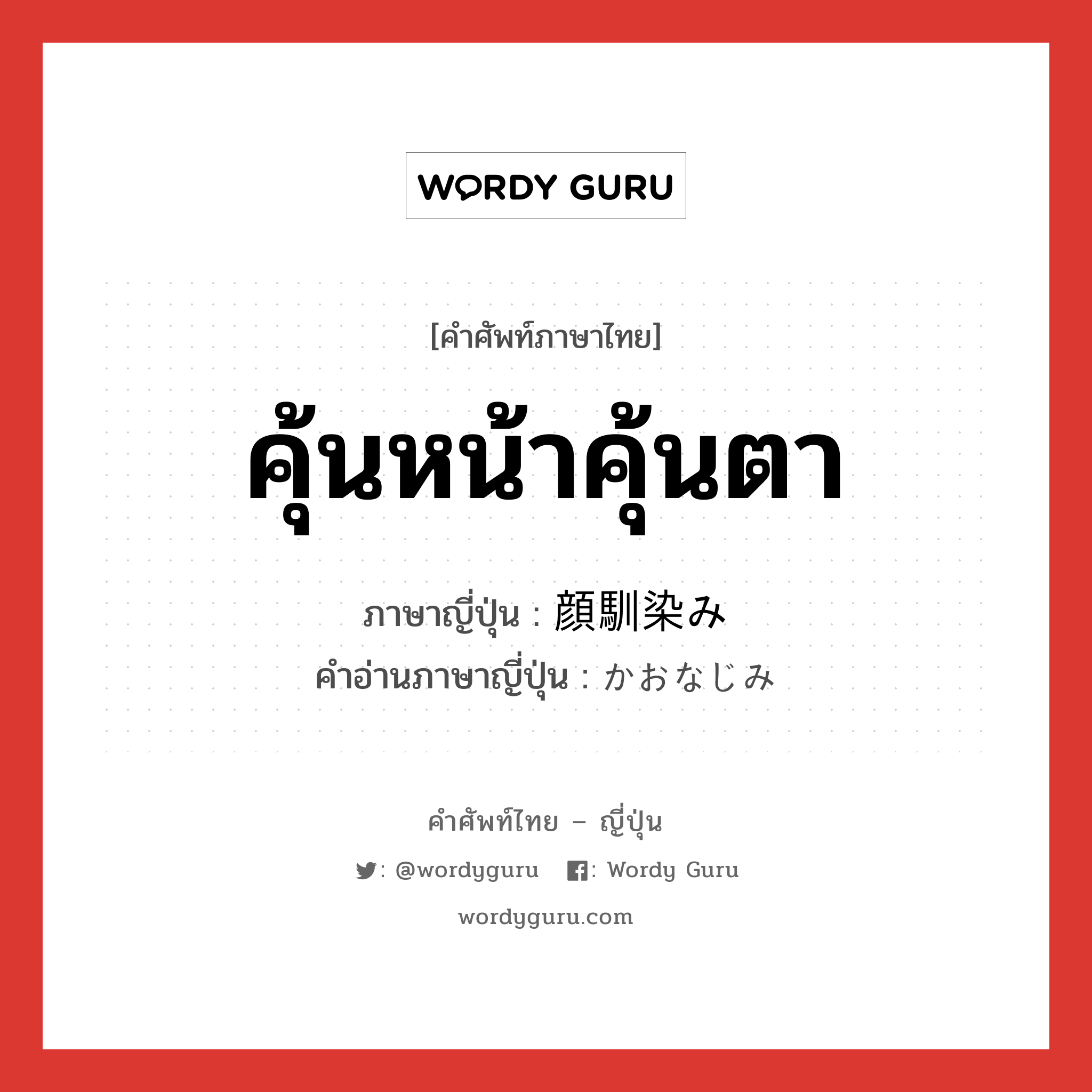 คุ้นหน้าคุ้นตา ภาษาญี่ปุ่นคืออะไร, คำศัพท์ภาษาไทย - ญี่ปุ่น คุ้นหน้าคุ้นตา ภาษาญี่ปุ่น 顔馴染み คำอ่านภาษาญี่ปุ่น かおなじみ หมวด n หมวด n