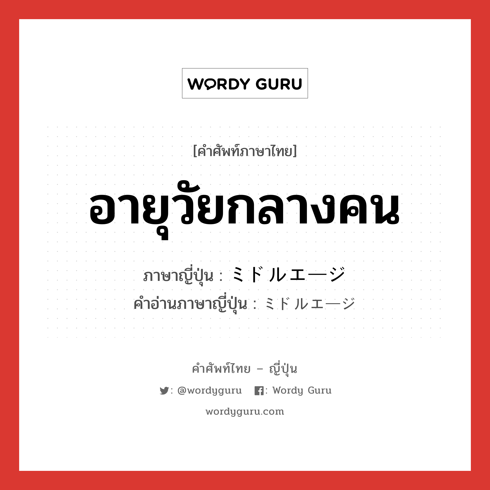 อายุวัยกลางคน ภาษาญี่ปุ่นคืออะไร, คำศัพท์ภาษาไทย - ญี่ปุ่น อายุวัยกลางคน ภาษาญี่ปุ่น ミドルエージ คำอ่านภาษาญี่ปุ่น ミドルエージ หมวด n หมวด n