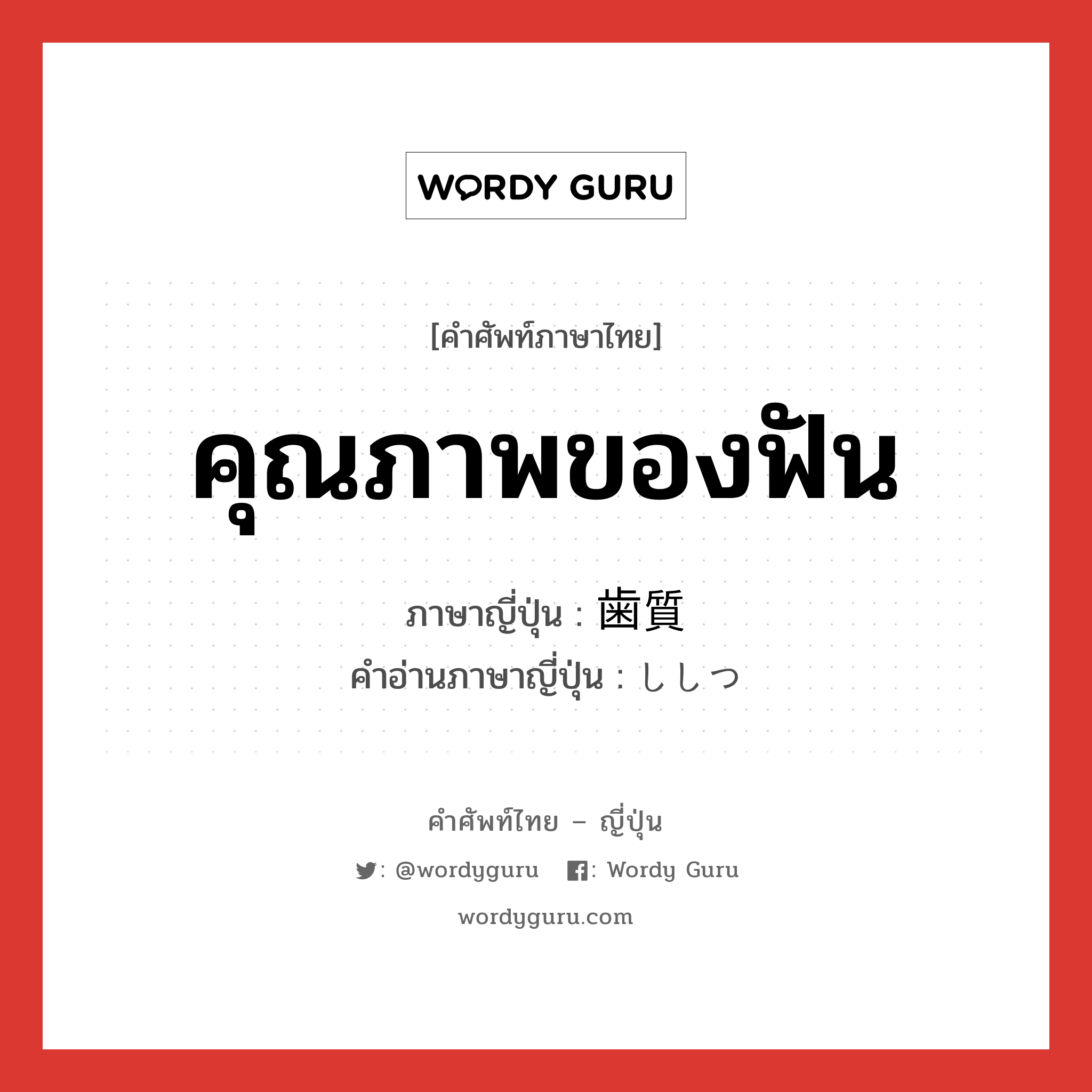 คุณภาพของฟัน ภาษาญี่ปุ่นคืออะไร, คำศัพท์ภาษาไทย - ญี่ปุ่น คุณภาพของฟัน ภาษาญี่ปุ่น 歯質 คำอ่านภาษาญี่ปุ่น ししつ หมวด n หมวด n