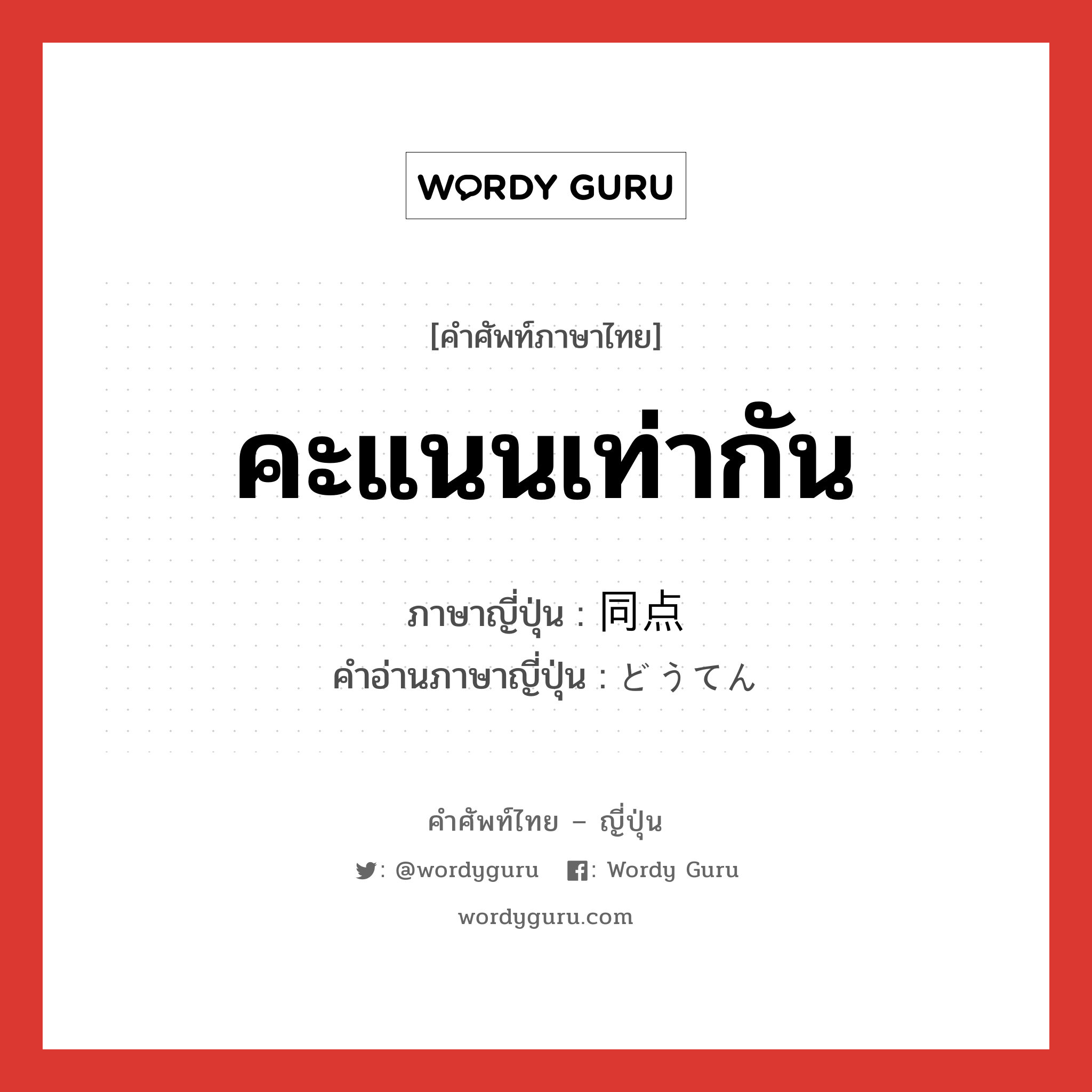 คะแนนเท่ากัน ภาษาญี่ปุ่นคืออะไร, คำศัพท์ภาษาไทย - ญี่ปุ่น คะแนนเท่ากัน ภาษาญี่ปุ่น 同点 คำอ่านภาษาญี่ปุ่น どうてん หมวด n หมวด n