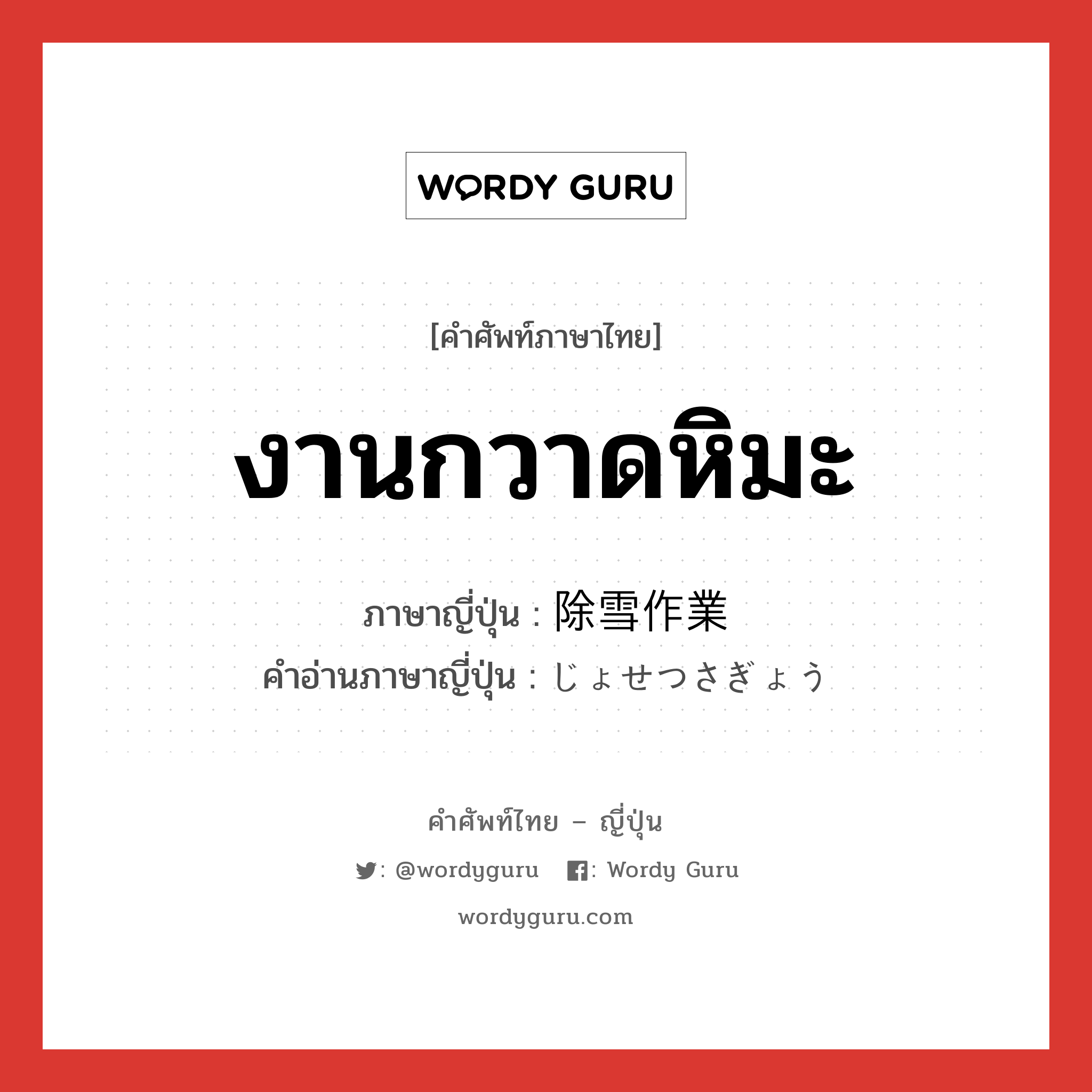 งานกวาดหิมะ ภาษาญี่ปุ่นคืออะไร, คำศัพท์ภาษาไทย - ญี่ปุ่น งานกวาดหิมะ ภาษาญี่ปุ่น 除雪作業 คำอ่านภาษาญี่ปุ่น じょせつさぎょう หมวด n หมวด n