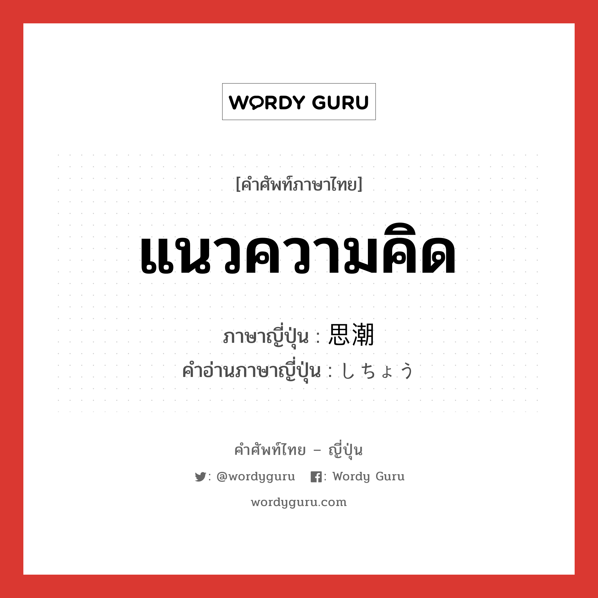 แนวความคิด ภาษาญี่ปุ่นคืออะไร, คำศัพท์ภาษาไทย - ญี่ปุ่น แนวความคิด ภาษาญี่ปุ่น 思潮 คำอ่านภาษาญี่ปุ่น しちょう หมวด n หมวด n