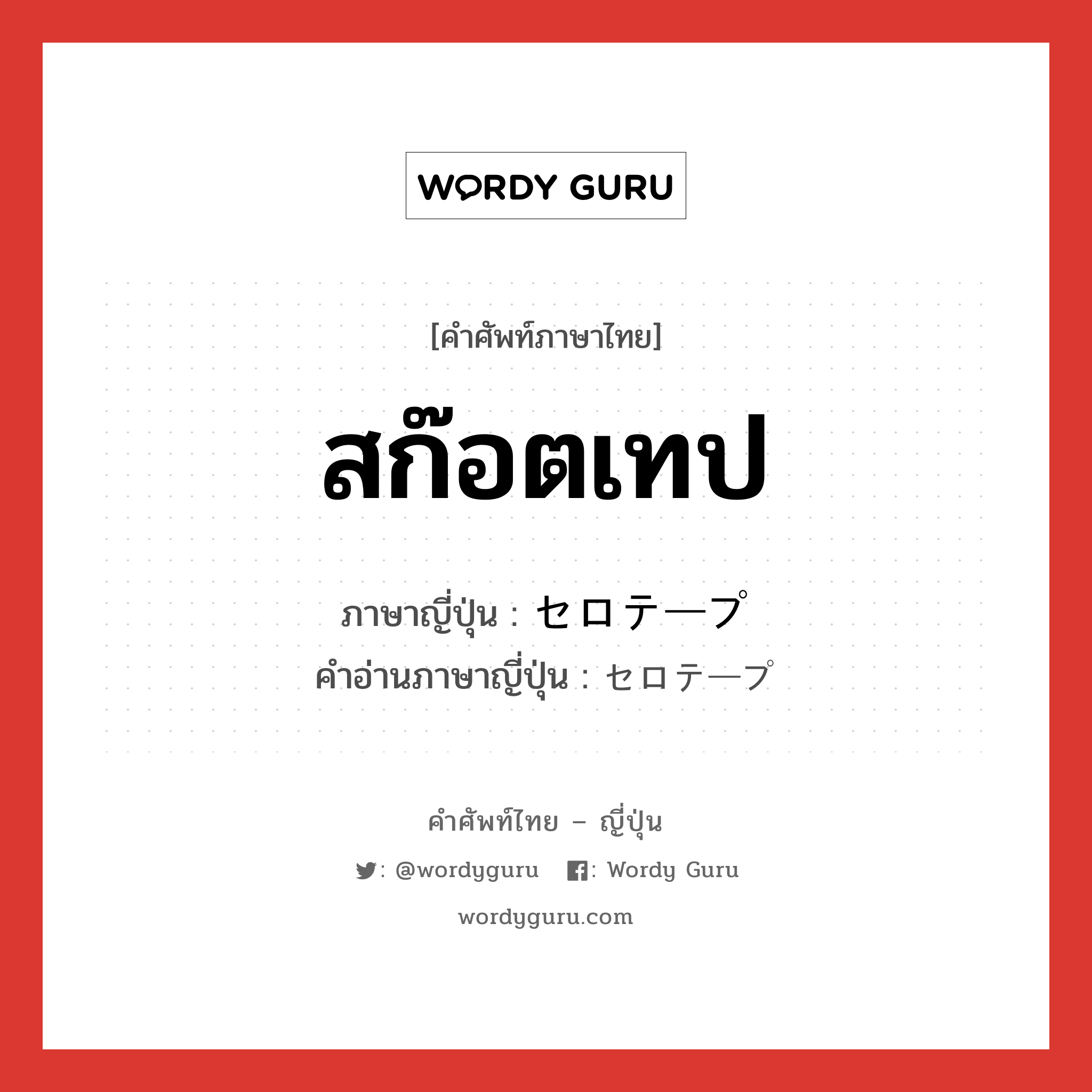 สก๊อตเทป ภาษาญี่ปุ่นคืออะไร, คำศัพท์ภาษาไทย - ญี่ปุ่น สก๊อตเทป ภาษาญี่ปุ่น セロテープ คำอ่านภาษาญี่ปุ่น セロテープ หมวด n หมวด n