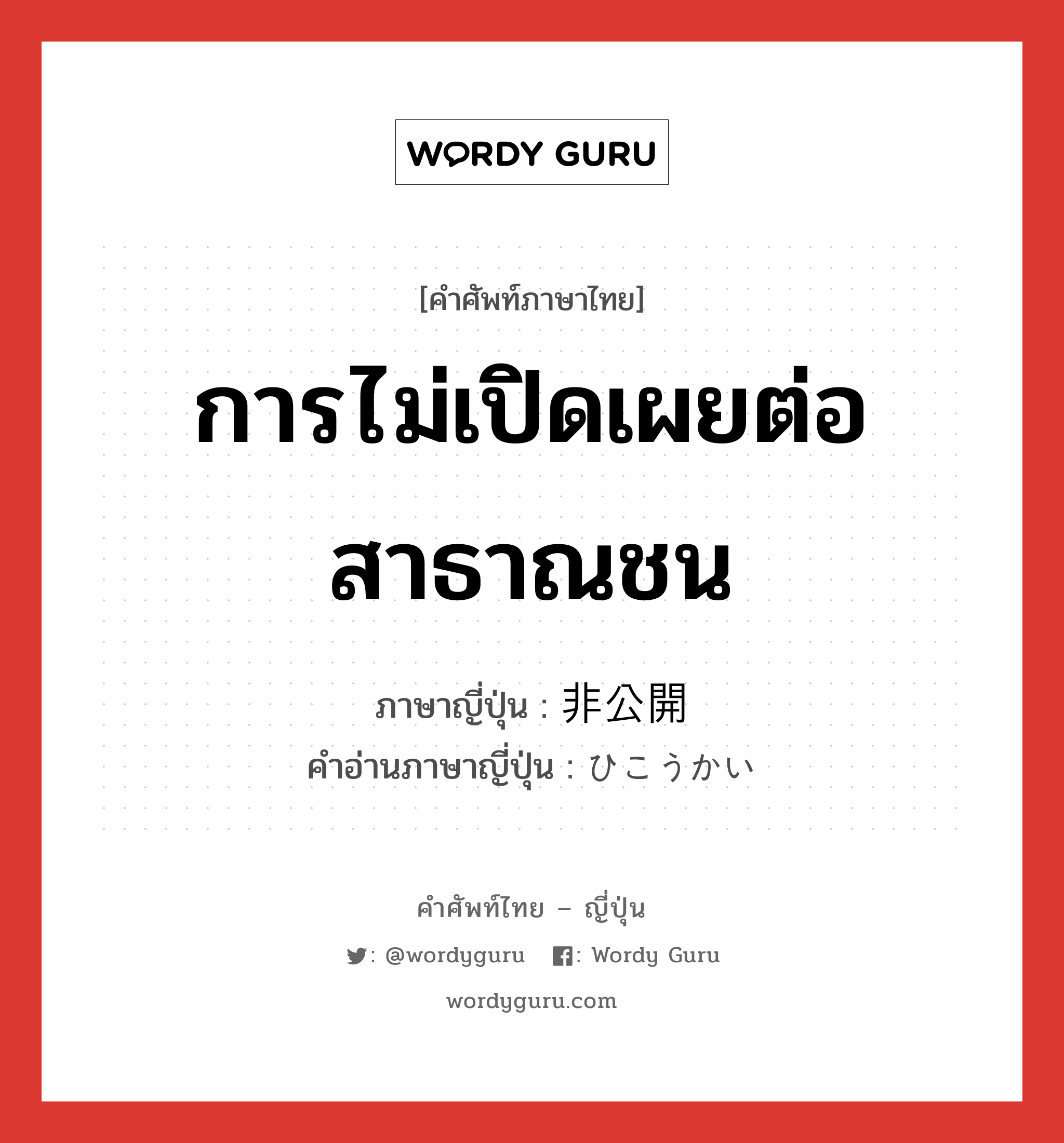 การไม่เปิดเผยต่อสาธาณชน ภาษาญี่ปุ่นคืออะไร, คำศัพท์ภาษาไทย - ญี่ปุ่น การไม่เปิดเผยต่อสาธาณชน ภาษาญี่ปุ่น 非公開 คำอ่านภาษาญี่ปุ่น ひこうかい หมวด adj-no หมวด adj-no