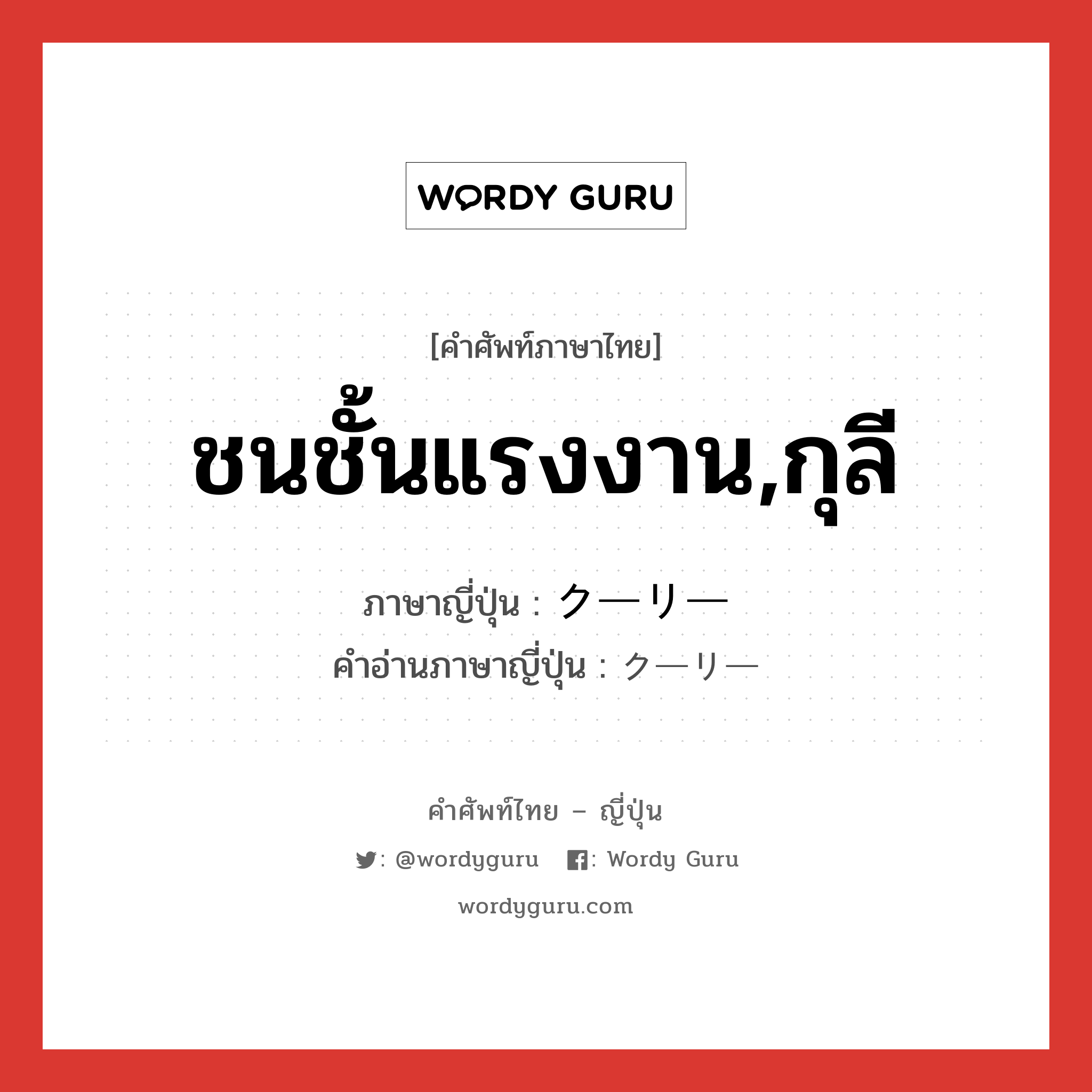 ชนชั้นแรงงาน,กุลี ภาษาญี่ปุ่นคืออะไร, คำศัพท์ภาษาไทย - ญี่ปุ่น ชนชั้นแรงงาน,กุลี ภาษาญี่ปุ่น クーリー คำอ่านภาษาญี่ปุ่น クーリー หมวด n หมวด n