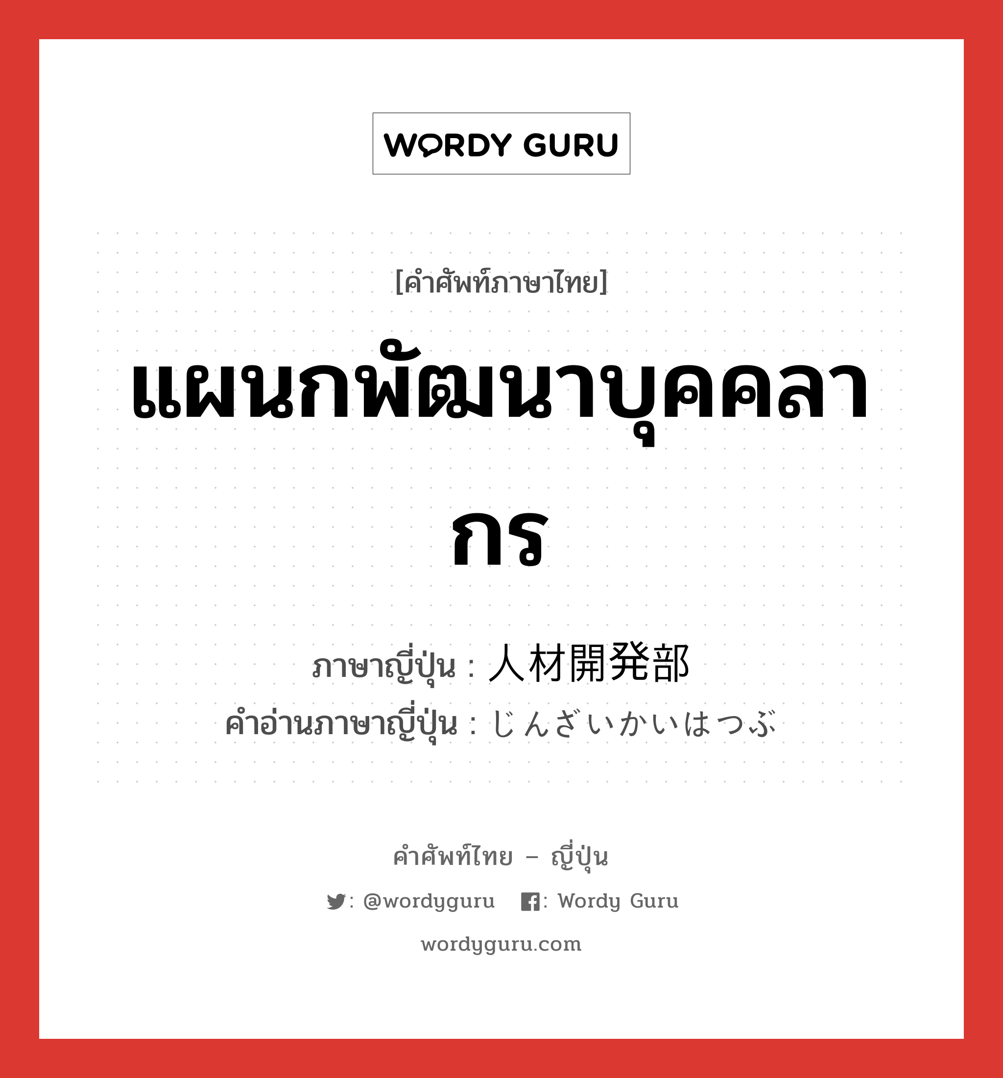 แผนกพัฒนาบุคคลากร ภาษาญี่ปุ่นคืออะไร, คำศัพท์ภาษาไทย - ญี่ปุ่น แผนกพัฒนาบุคคลากร ภาษาญี่ปุ่น 人材開発部 คำอ่านภาษาญี่ปุ่น じんざいかいはつぶ หมวด n หมวด n