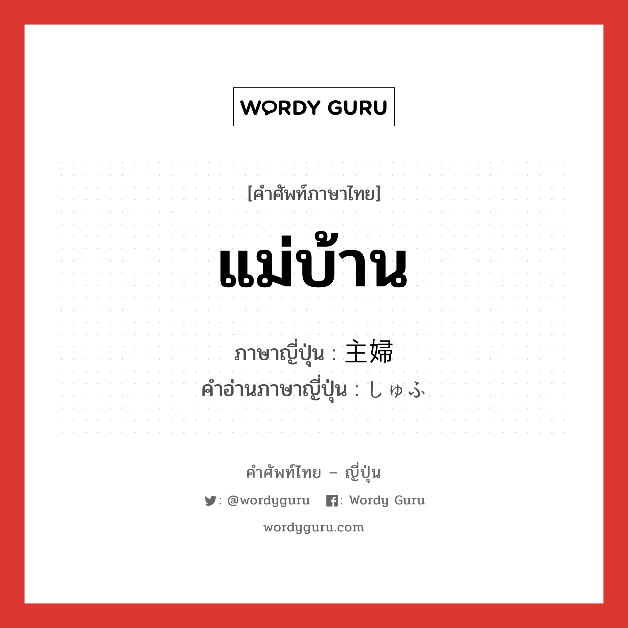 แม่บ้าน ภาษาญี่ปุ่นคืออะไร, คำศัพท์ภาษาไทย - ญี่ปุ่น แม่บ้าน ภาษาญี่ปุ่น 主婦 คำอ่านภาษาญี่ปุ่น しゅふ หมวด n หมวด n