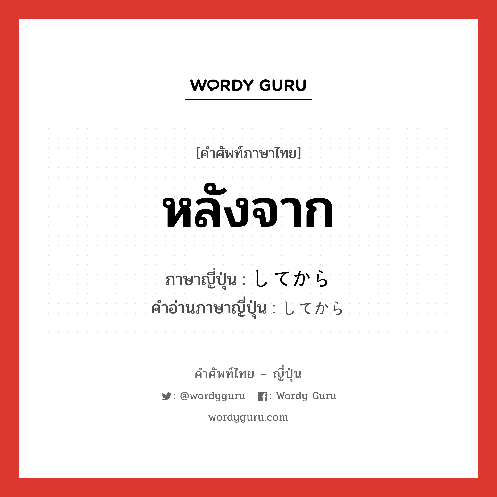 หลังจาก ภาษาญี่ปุ่นคืออะไร, คำศัพท์ภาษาไทย - ญี่ปุ่น หลังจาก ภาษาญี่ปุ่น してから คำอ่านภาษาญี่ปุ่น してから หมวด n หมวด n