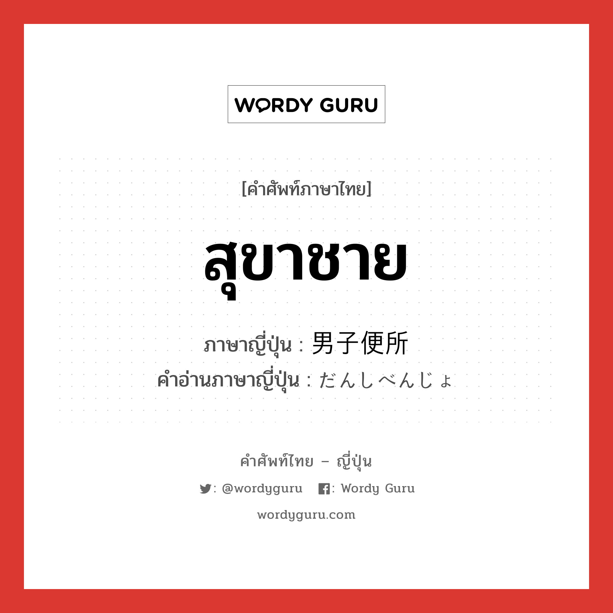 สุขาชาย ภาษาญี่ปุ่นคืออะไร, คำศัพท์ภาษาไทย - ญี่ปุ่น สุขาชาย ภาษาญี่ปุ่น 男子便所 คำอ่านภาษาญี่ปุ่น だんしべんじょ หมวด n หมวด n