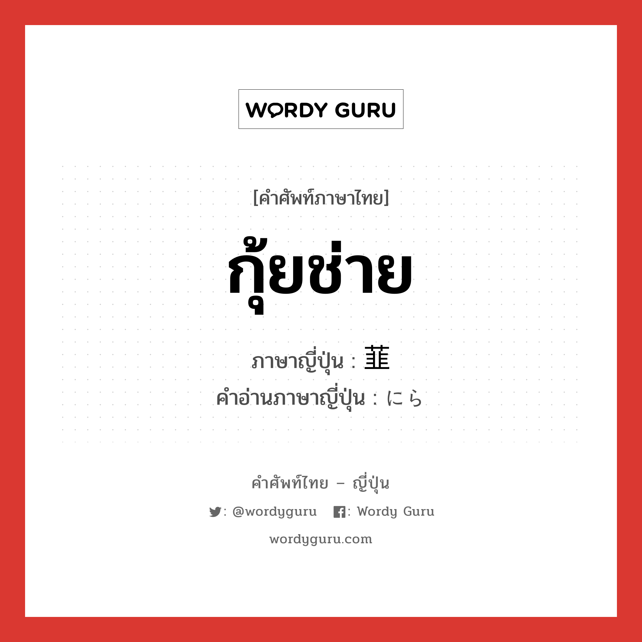 กุ้ยช่าย ภาษาญี่ปุ่นคืออะไร, คำศัพท์ภาษาไทย - ญี่ปุ่น กุ้ยช่าย ภาษาญี่ปุ่น 韮 คำอ่านภาษาญี่ปุ่น にら หมวด n หมวด n