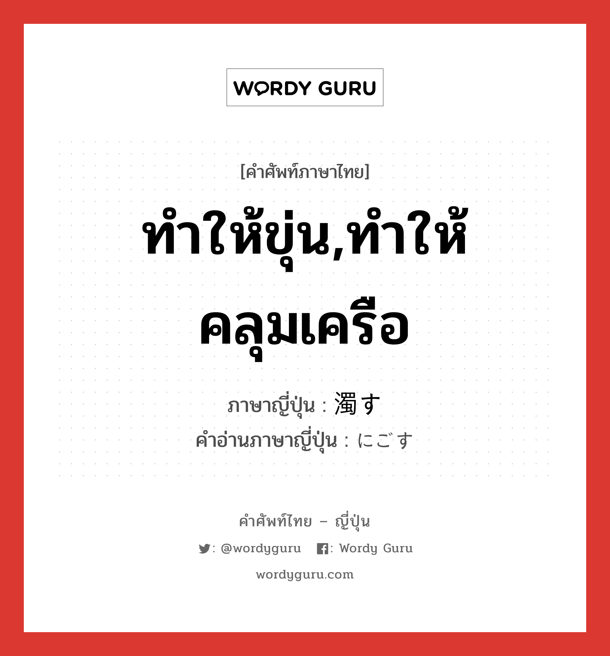 ทำให้ขุ่น,ทำให้คลุมเครือ ภาษาญี่ปุ่นคืออะไร, คำศัพท์ภาษาไทย - ญี่ปุ่น ทำให้ขุ่น,ทำให้คลุมเครือ ภาษาญี่ปุ่น 濁す คำอ่านภาษาญี่ปุ่น にごす หมวด v5s หมวด v5s