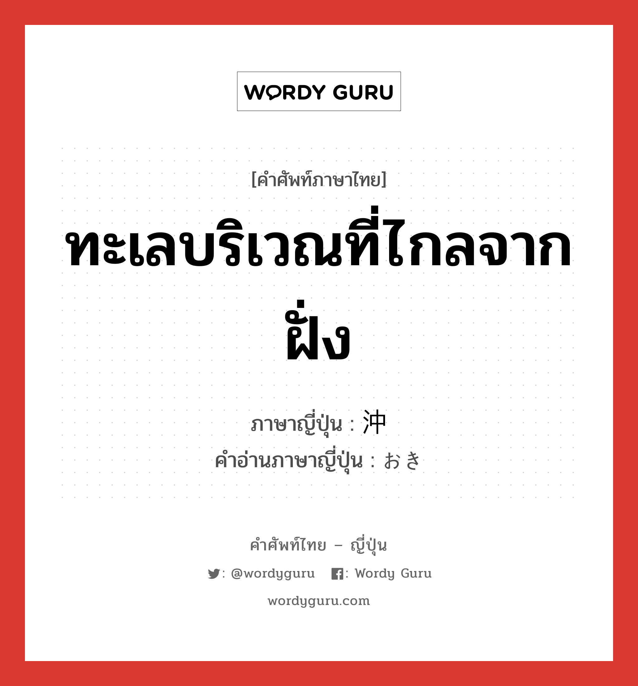 ทะเลบริเวณที่ไกลจากฝั่ง ภาษาญี่ปุ่นคืออะไร, คำศัพท์ภาษาไทย - ญี่ปุ่น ทะเลบริเวณที่ไกลจากฝั่ง ภาษาญี่ปุ่น 沖 คำอ่านภาษาญี่ปุ่น おき หมวด n หมวด n