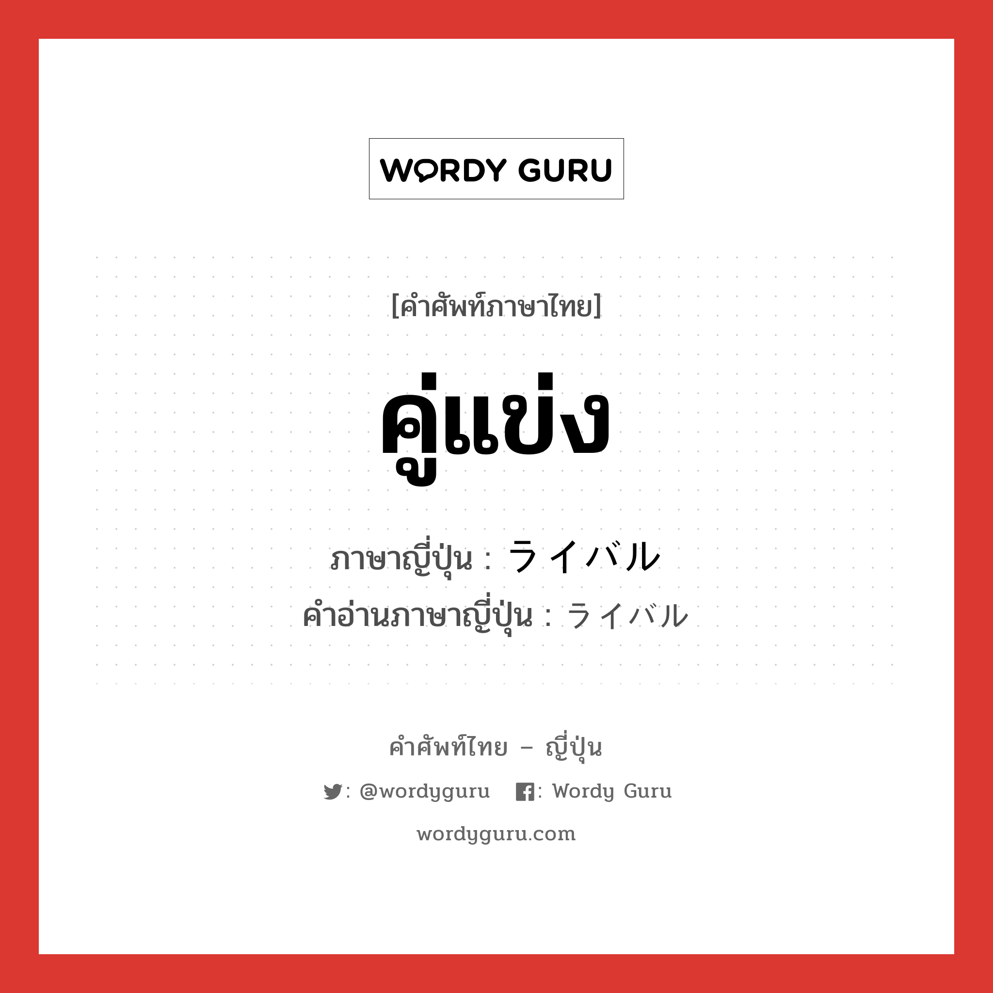 คู่แข่ง ภาษาญี่ปุ่นคืออะไร, คำศัพท์ภาษาไทย - ญี่ปุ่น คู่แข่ง ภาษาญี่ปุ่น ライバル คำอ่านภาษาญี่ปุ่น ライバル หมวด n หมวด n