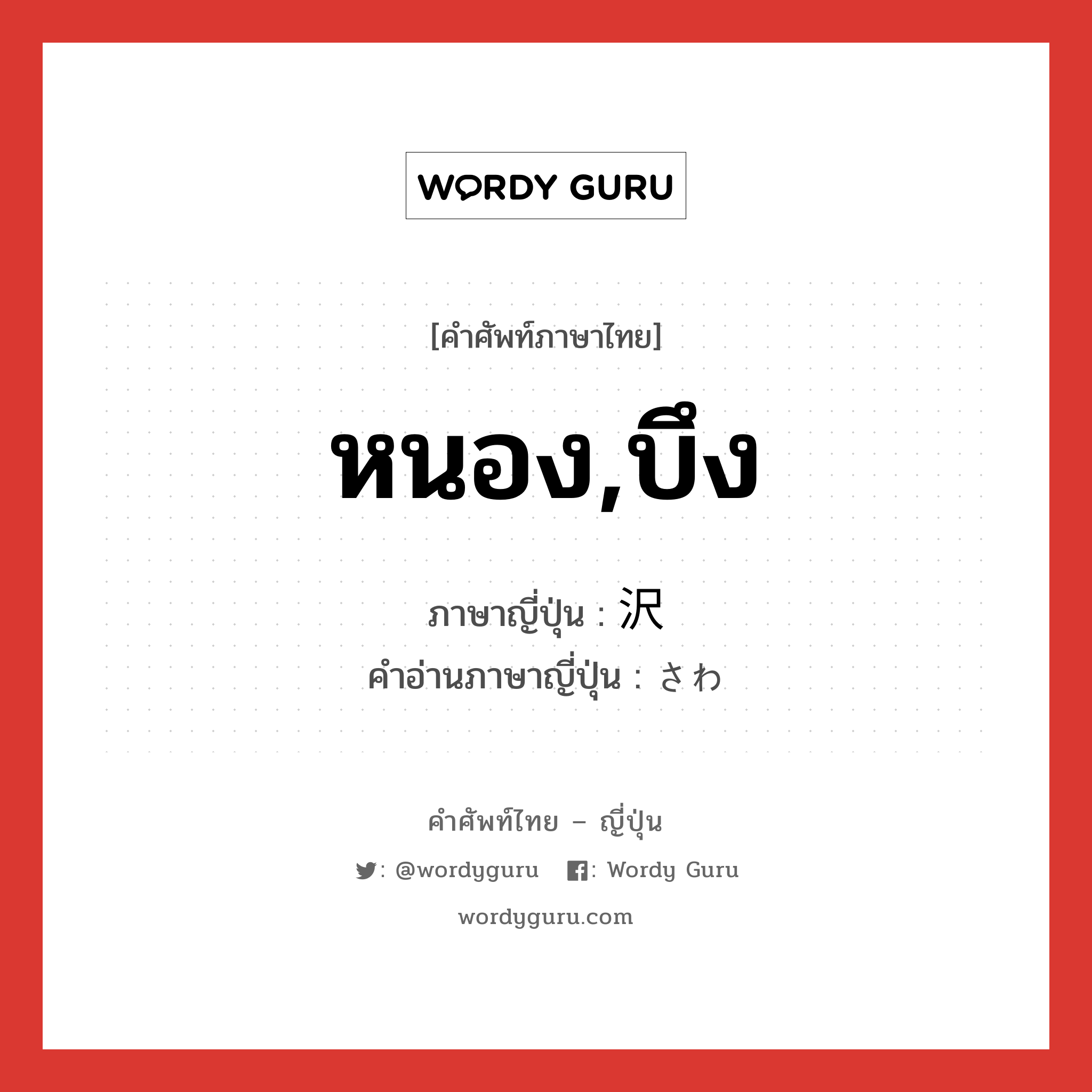 หนอง,บึง ภาษาญี่ปุ่นคืออะไร, คำศัพท์ภาษาไทย - ญี่ปุ่น หนอง,บึง ภาษาญี่ปุ่น 沢 คำอ่านภาษาญี่ปุ่น さわ หมวด n หมวด n