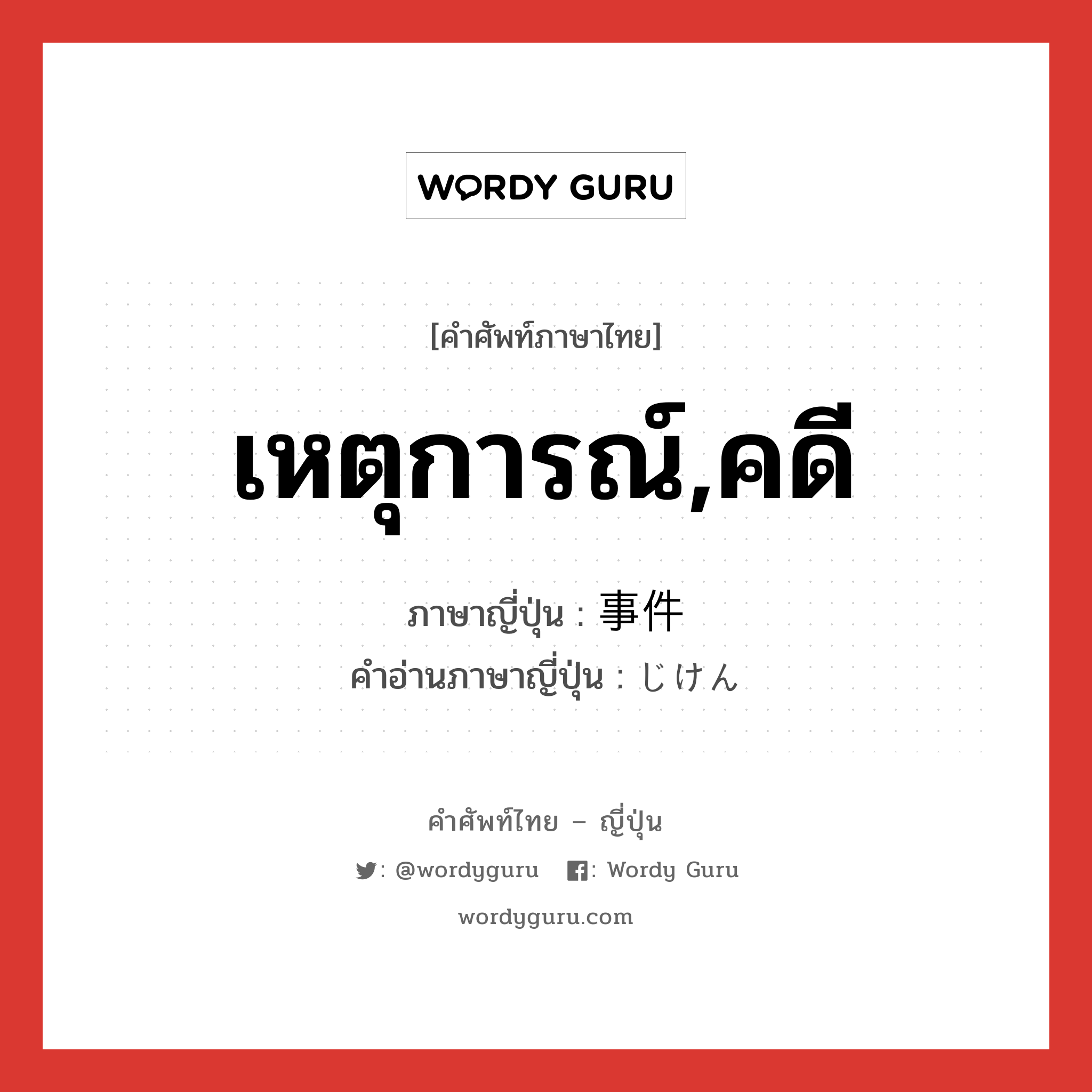 เหตุการณ์,คดี ภาษาญี่ปุ่นคืออะไร, คำศัพท์ภาษาไทย - ญี่ปุ่น เหตุการณ์,คดี ภาษาญี่ปุ่น 事件 คำอ่านภาษาญี่ปุ่น じけん หมวด n หมวด n