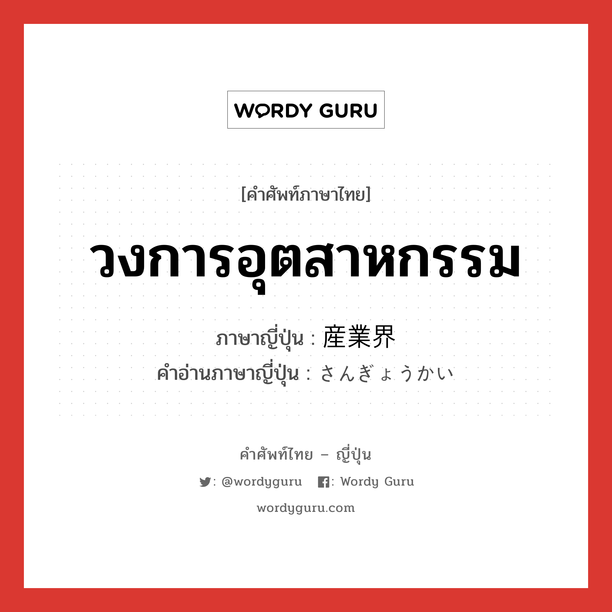 วงการอุตสาหกรรม ภาษาญี่ปุ่นคืออะไร, คำศัพท์ภาษาไทย - ญี่ปุ่น วงการอุตสาหกรรม ภาษาญี่ปุ่น 産業界 คำอ่านภาษาญี่ปุ่น さんぎょうかい หมวด n หมวด n