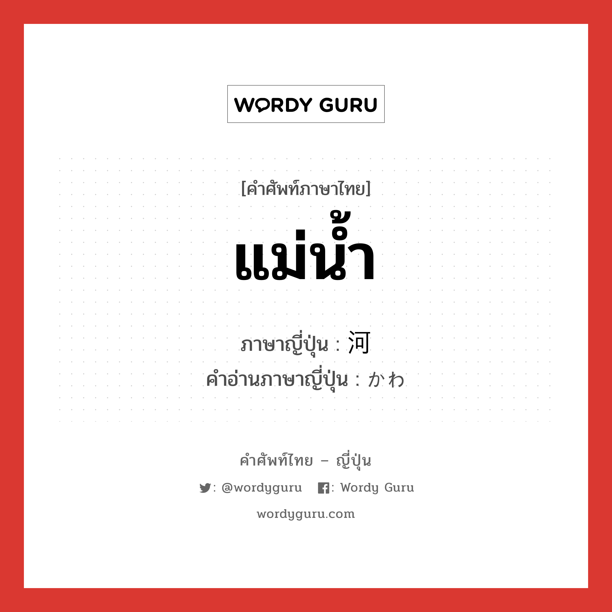 แม่น้ำ ภาษาญี่ปุ่นคืออะไร, คำศัพท์ภาษาไทย - ญี่ปุ่น แม่น้ำ ภาษาญี่ปุ่น 河 คำอ่านภาษาญี่ปุ่น かわ หมวด n หมวด n