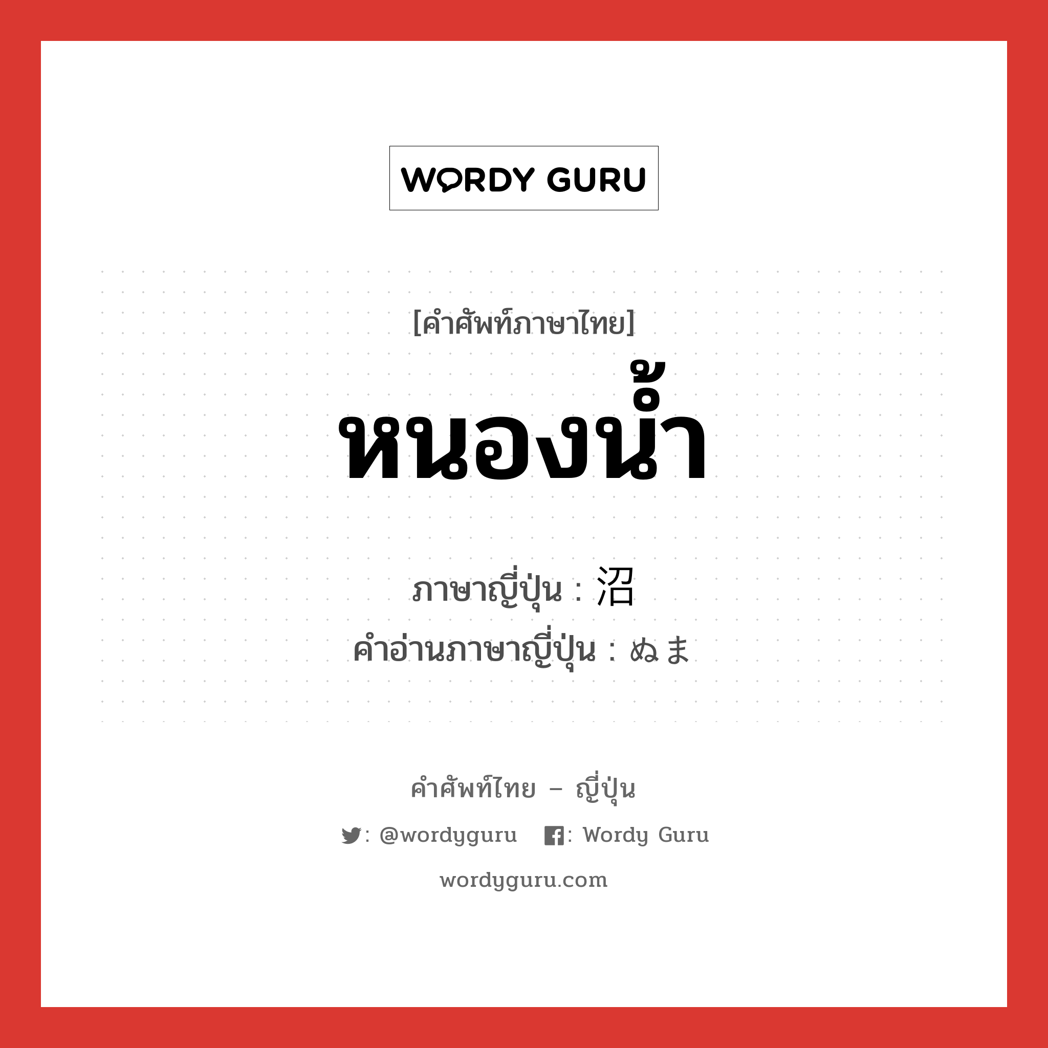 หนองน้ำ ภาษาญี่ปุ่นคืออะไร, คำศัพท์ภาษาไทย - ญี่ปุ่น หนองน้ำ ภาษาญี่ปุ่น 沼 คำอ่านภาษาญี่ปุ่น ぬま หมวด n หมวด n