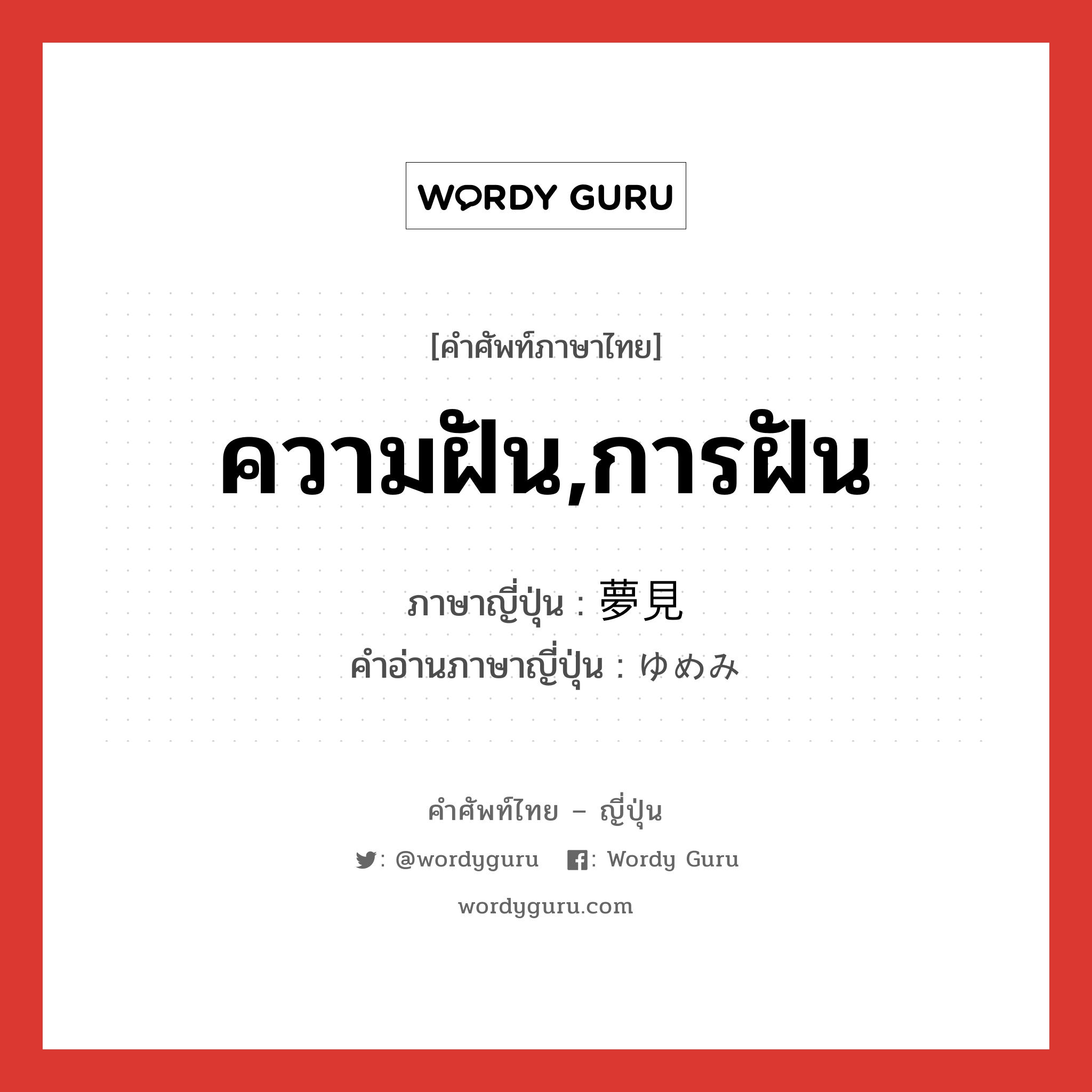 ความฝัน,การฝัน ภาษาญี่ปุ่นคืออะไร, คำศัพท์ภาษาไทย - ญี่ปุ่น ความฝัน,การฝัน ภาษาญี่ปุ่น 夢見 คำอ่านภาษาญี่ปุ่น ゆめみ หมวด n หมวด n