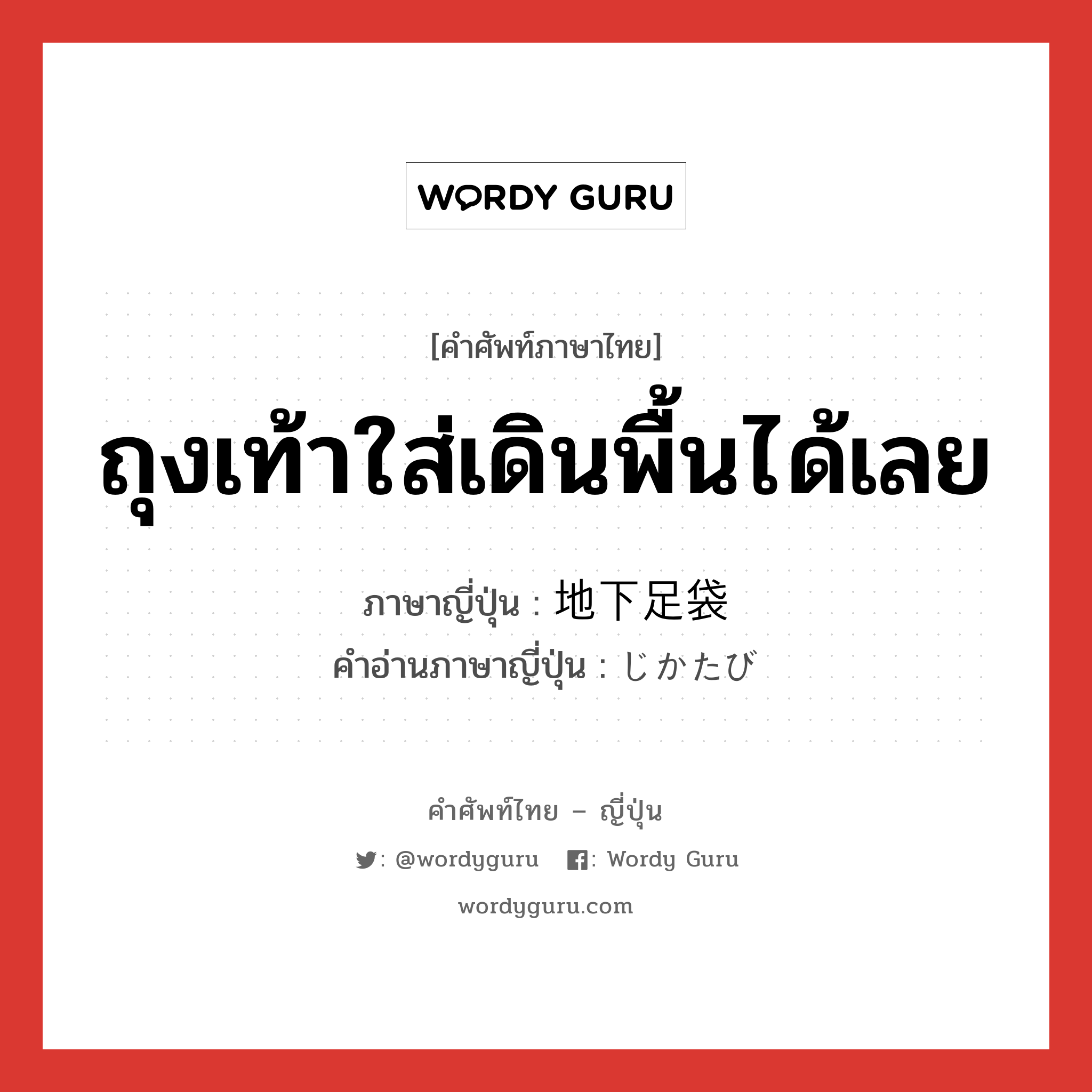 ถุงเท้าใส่เดินพื้นได้เลย ภาษาญี่ปุ่นคืออะไร, คำศัพท์ภาษาไทย - ญี่ปุ่น ถุงเท้าใส่เดินพื้นได้เลย ภาษาญี่ปุ่น 地下足袋 คำอ่านภาษาญี่ปุ่น じかたび หมวด n หมวด n