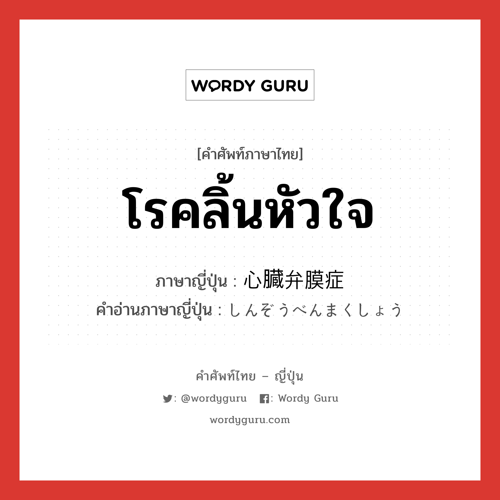 โรคลิ้นหัวใจ ภาษาญี่ปุ่นคืออะไร, คำศัพท์ภาษาไทย - ญี่ปุ่น โรคลิ้นหัวใจ ภาษาญี่ปุ่น 心臓弁膜症 คำอ่านภาษาญี่ปุ่น しんぞうべんまくしょう หมวด n หมวด n