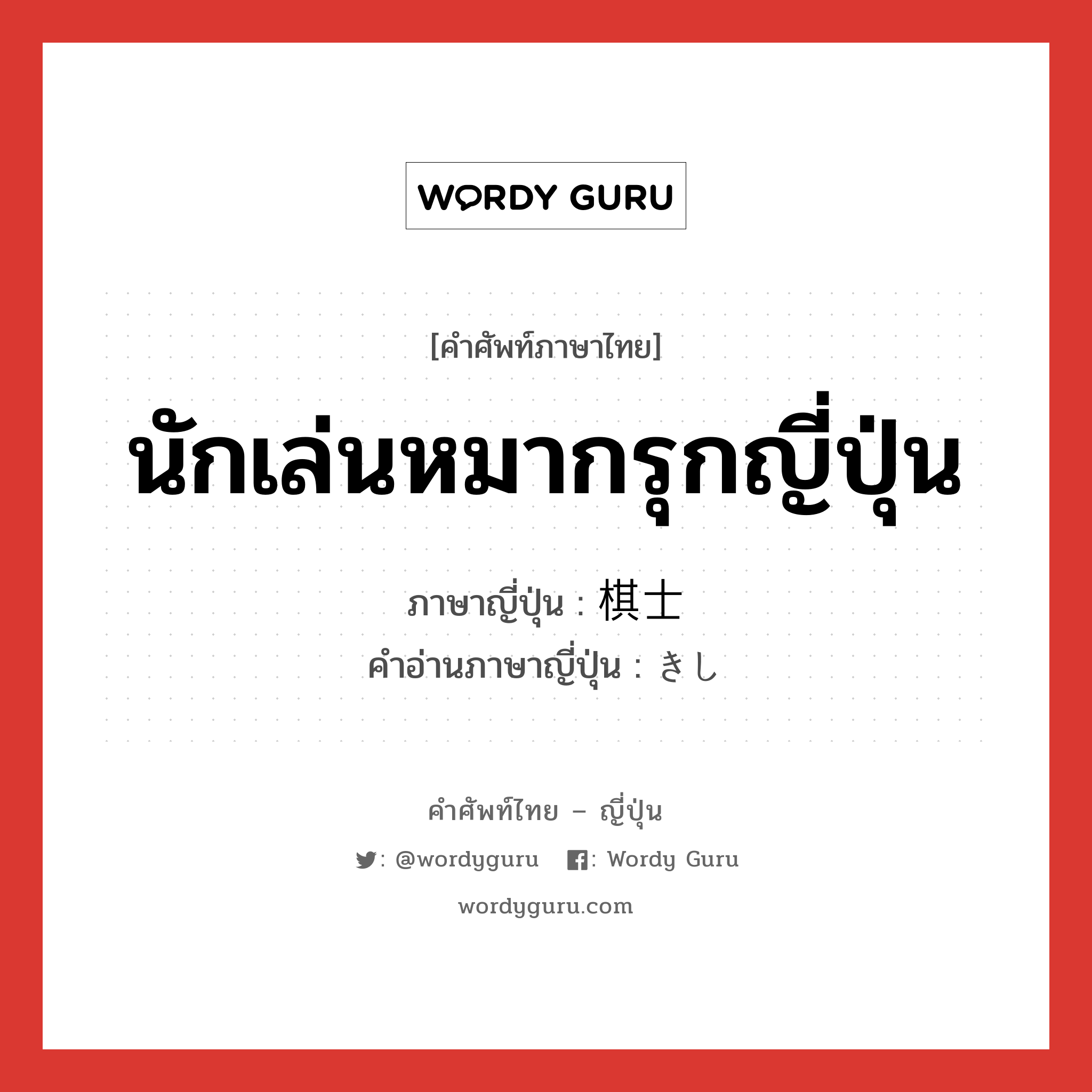 นักเล่นหมากรุกญี่ปุ่น ภาษาญี่ปุ่นคืออะไร, คำศัพท์ภาษาไทย - ญี่ปุ่น นักเล่นหมากรุกญี่ปุ่น ภาษาญี่ปุ่น 棋士 คำอ่านภาษาญี่ปุ่น きし หมวด n หมวด n