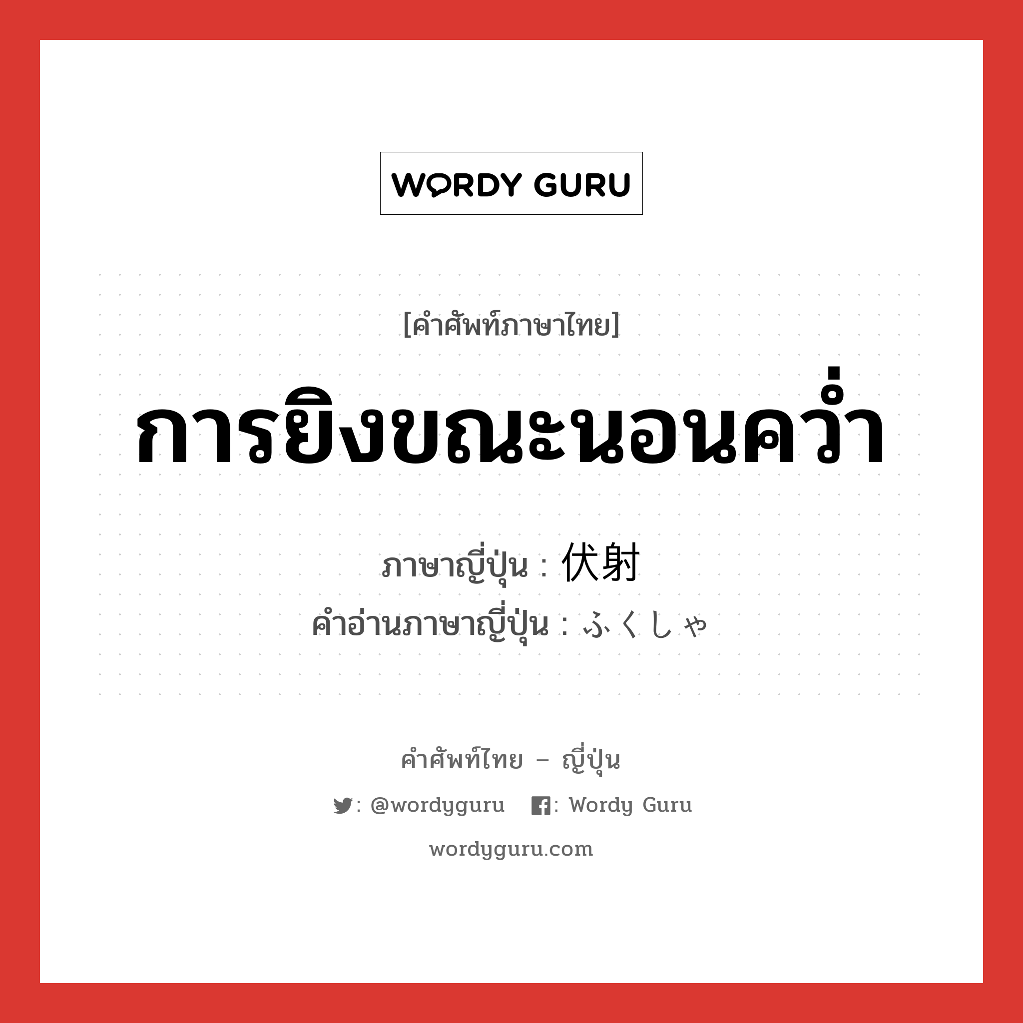 การยิงขณะนอนคว่ำ ภาษาญี่ปุ่นคืออะไร, คำศัพท์ภาษาไทย - ญี่ปุ่น การยิงขณะนอนคว่ำ ภาษาญี่ปุ่น 伏射 คำอ่านภาษาญี่ปุ่น ふくしゃ หมวด n หมวด n