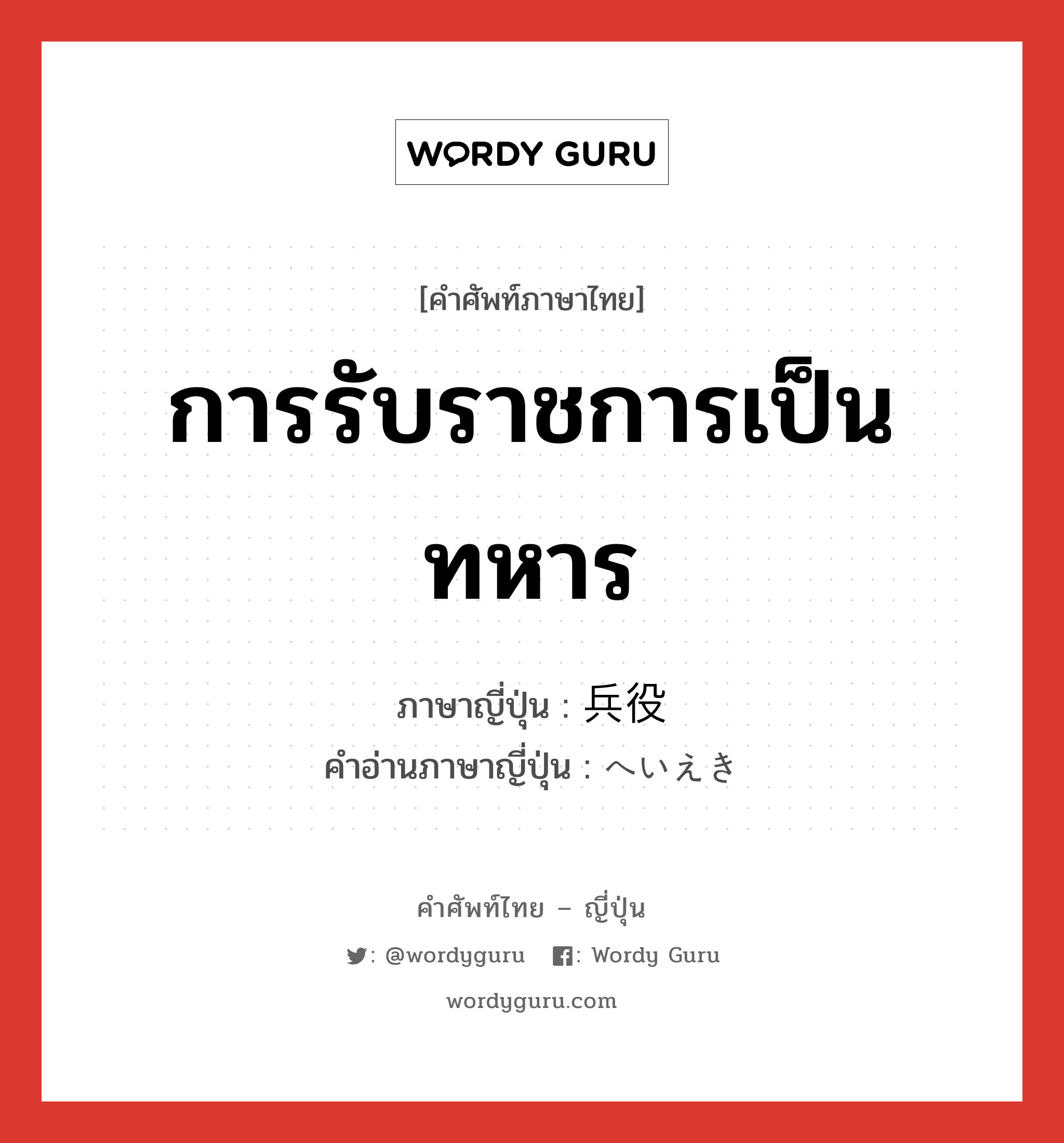 การรับราชการเป็นทหาร ภาษาญี่ปุ่นคืออะไร, คำศัพท์ภาษาไทย - ญี่ปุ่น การรับราชการเป็นทหาร ภาษาญี่ปุ่น 兵役 คำอ่านภาษาญี่ปุ่น へいえき หมวด n หมวด n