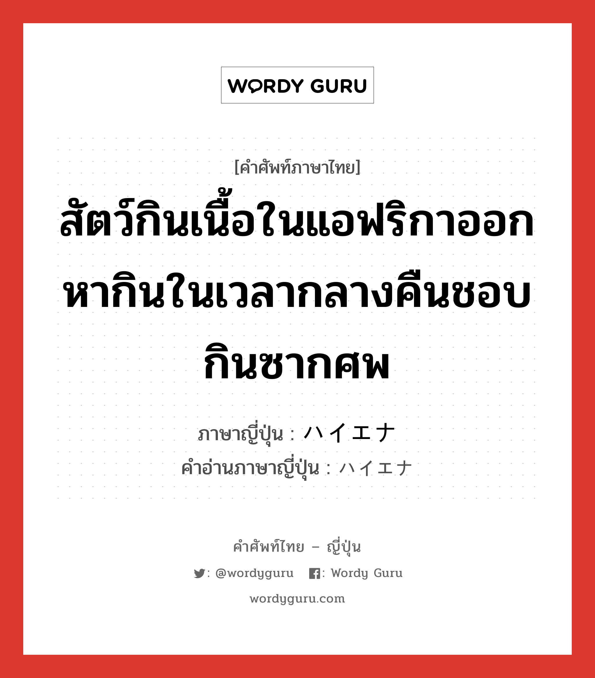 สัตว์กินเนื้อในแอฟริกาออกหากินในเวลากลางคืนชอบกินซากศพ ภาษาญี่ปุ่นคืออะไร, คำศัพท์ภาษาไทย - ญี่ปุ่น สัตว์กินเนื้อในแอฟริกาออกหากินในเวลากลางคืนชอบกินซากศพ ภาษาญี่ปุ่น ハイエナ คำอ่านภาษาญี่ปุ่น ハイエナ หมวด n หมวด n