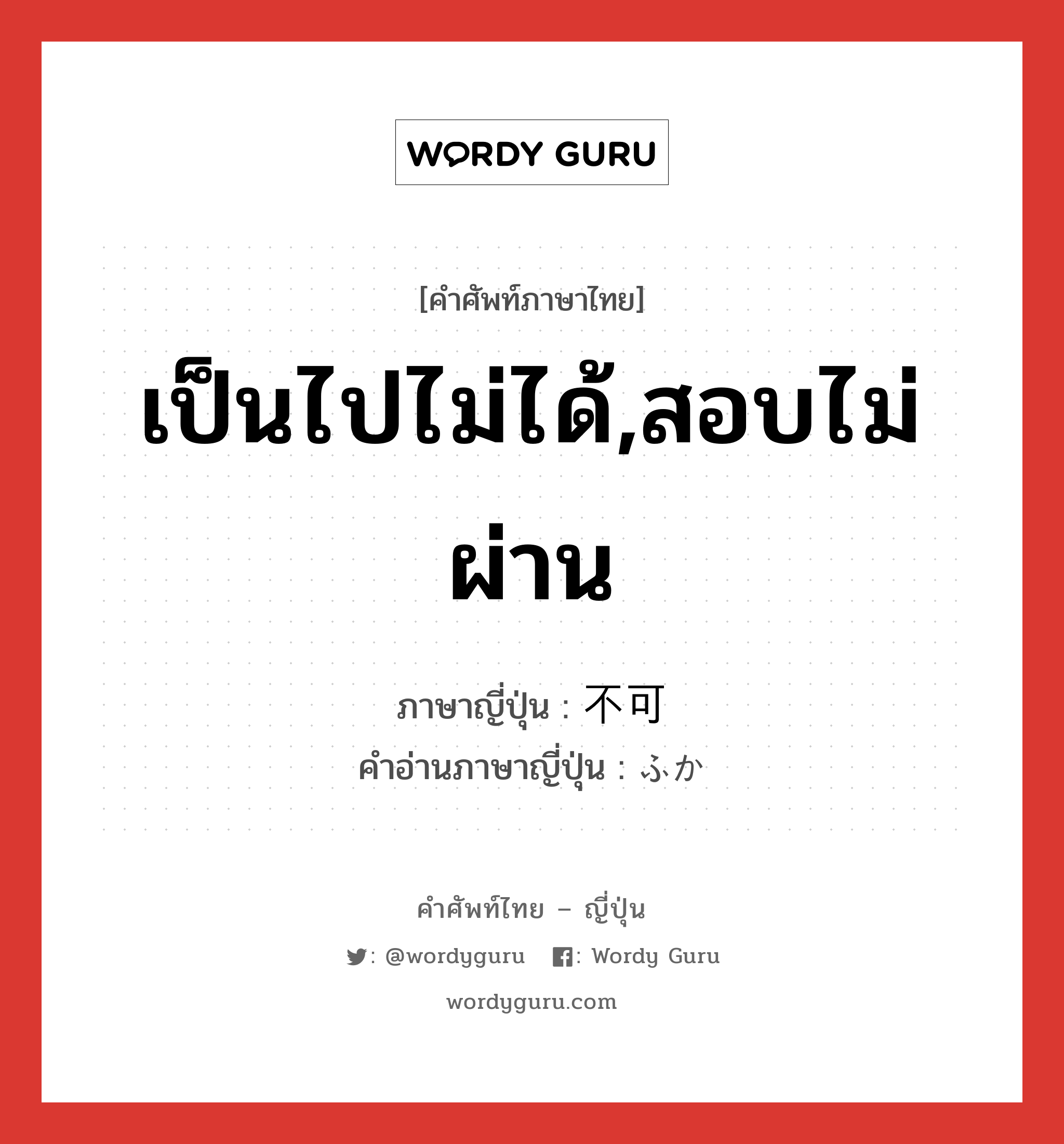 เป็นไปไม่ได้,สอบไม่ผ่าน ภาษาญี่ปุ่นคืออะไร, คำศัพท์ภาษาไทย - ญี่ปุ่น เป็นไปไม่ได้,สอบไม่ผ่าน ภาษาญี่ปุ่น 不可 คำอ่านภาษาญี่ปุ่น ふか หมวด n หมวด n