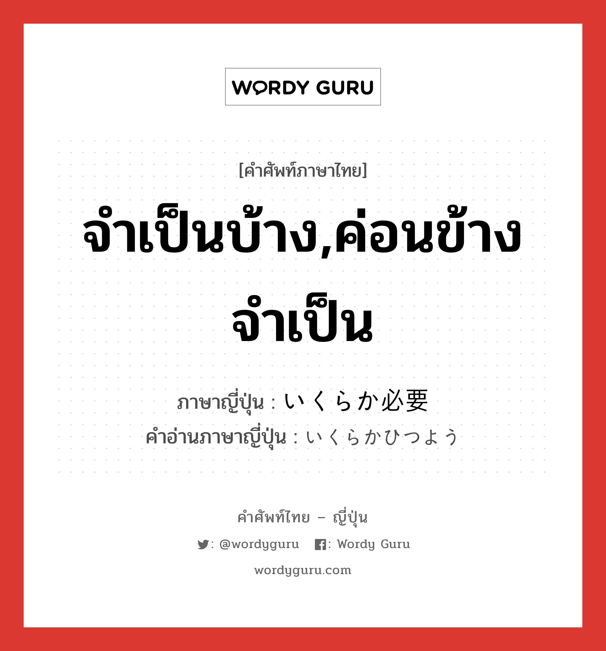 จำเป็นบ้าง,ค่อนข้างจำเป็น ภาษาญี่ปุ่นคืออะไร, คำศัพท์ภาษาไทย - ญี่ปุ่น จำเป็นบ้าง,ค่อนข้างจำเป็น ภาษาญี่ปุ่น いくらか必要 คำอ่านภาษาญี่ปุ่น いくらかひつよう หมวด n หมวด n