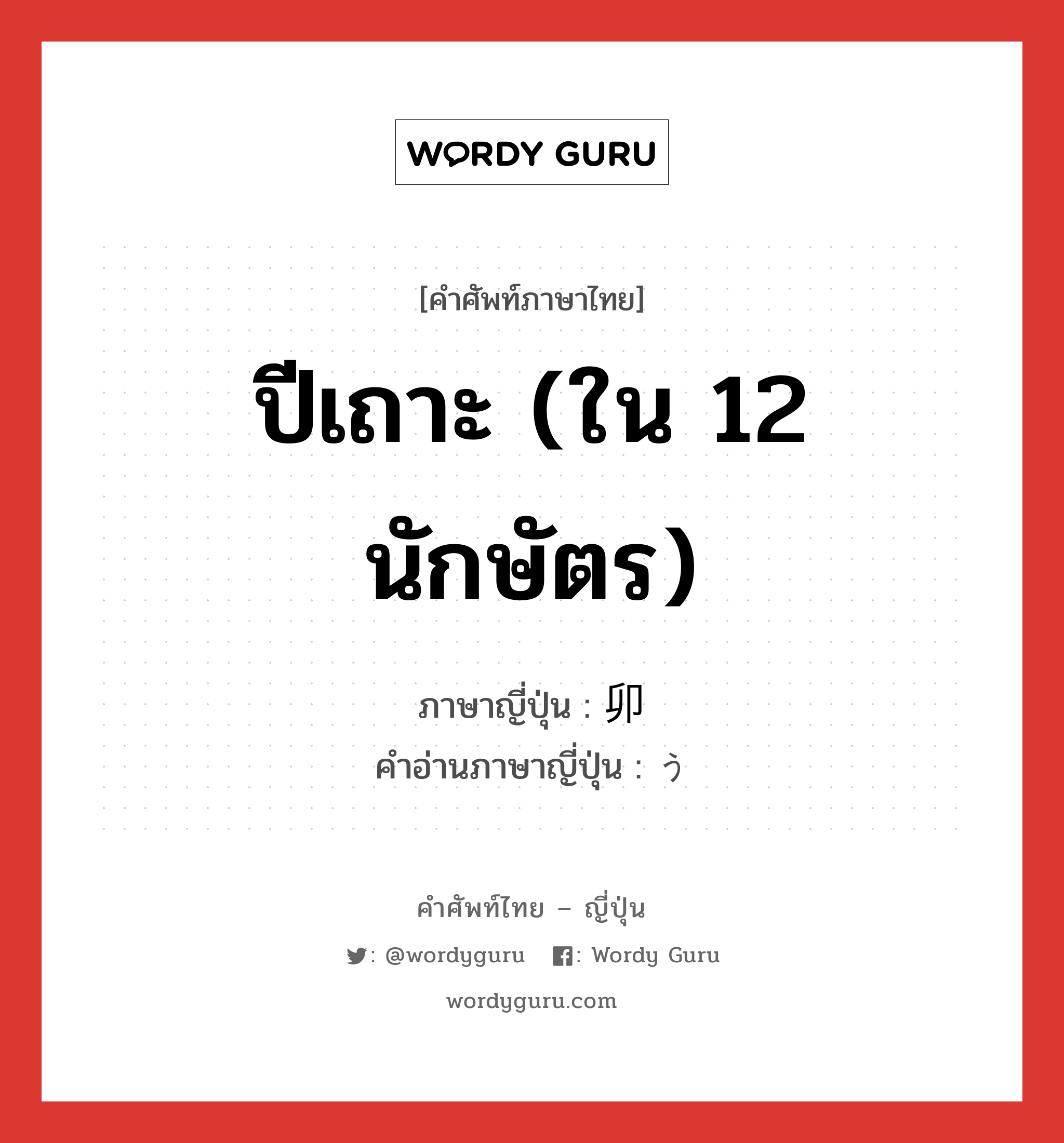 ปีเถาะ (ใน 12 นักษัตร) ภาษาญี่ปุ่นคืออะไร, คำศัพท์ภาษาไทย - ญี่ปุ่น ปีเถาะ (ใน 12 นักษัตร) ภาษาญี่ปุ่น 卯 คำอ่านภาษาญี่ปุ่น う หมวด n หมวด n