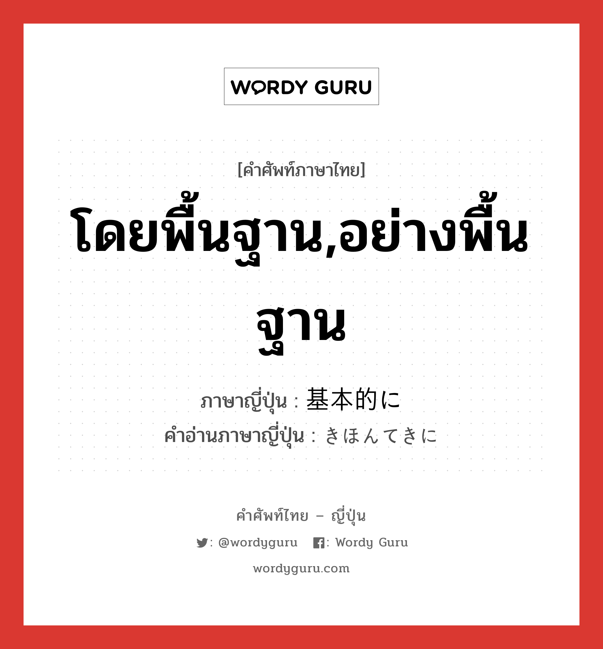 โดยพื้นฐาน,อย่างพื้นฐาน ภาษาญี่ปุ่นคืออะไร, คำศัพท์ภาษาไทย - ญี่ปุ่น โดยพื้นฐาน,อย่างพื้นฐาน ภาษาญี่ปุ่น 基本的に คำอ่านภาษาญี่ปุ่น きほんてきに หมวด adv หมวด adv