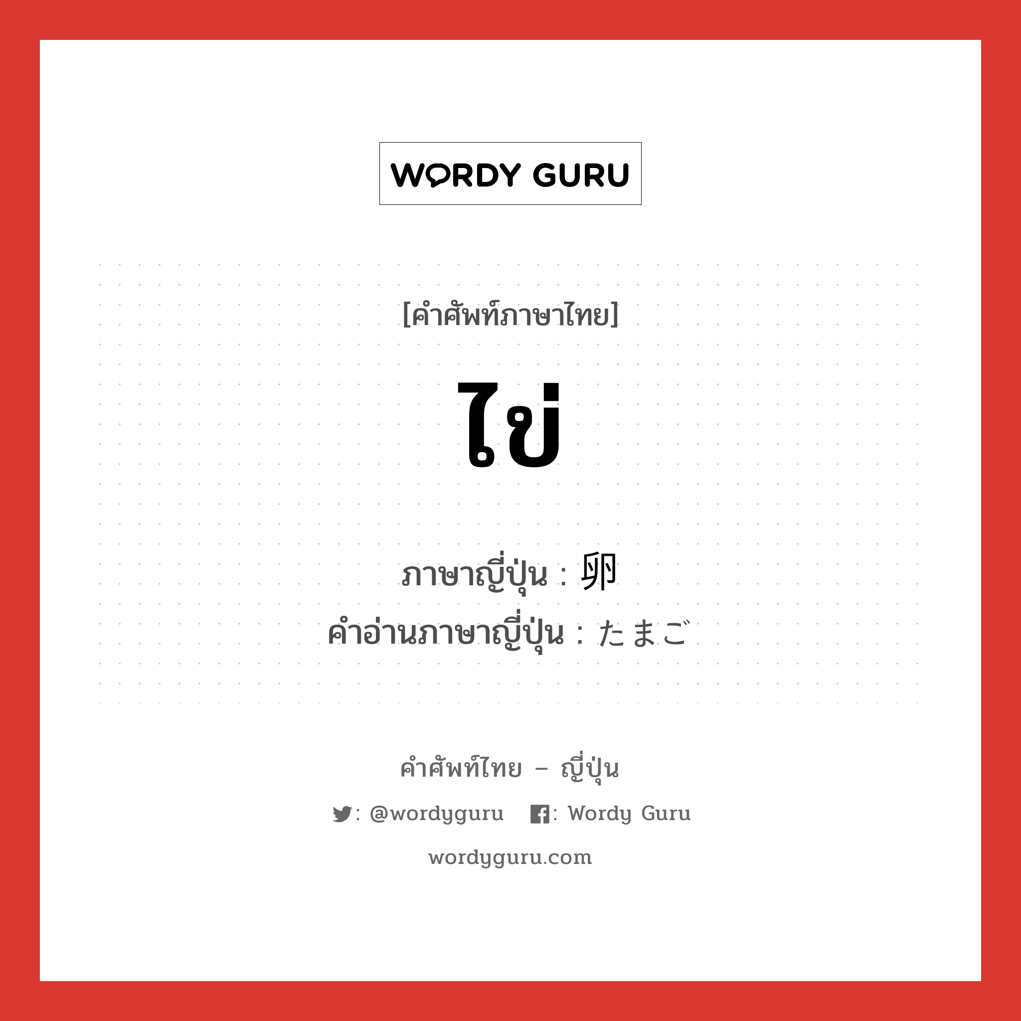 ไข่ ภาษาญี่ปุ่นคืออะไร, คำศัพท์ภาษาไทย - ญี่ปุ่น ไข่ ภาษาญี่ปุ่น 卵 คำอ่านภาษาญี่ปุ่น たまご หมวด n หมวด n