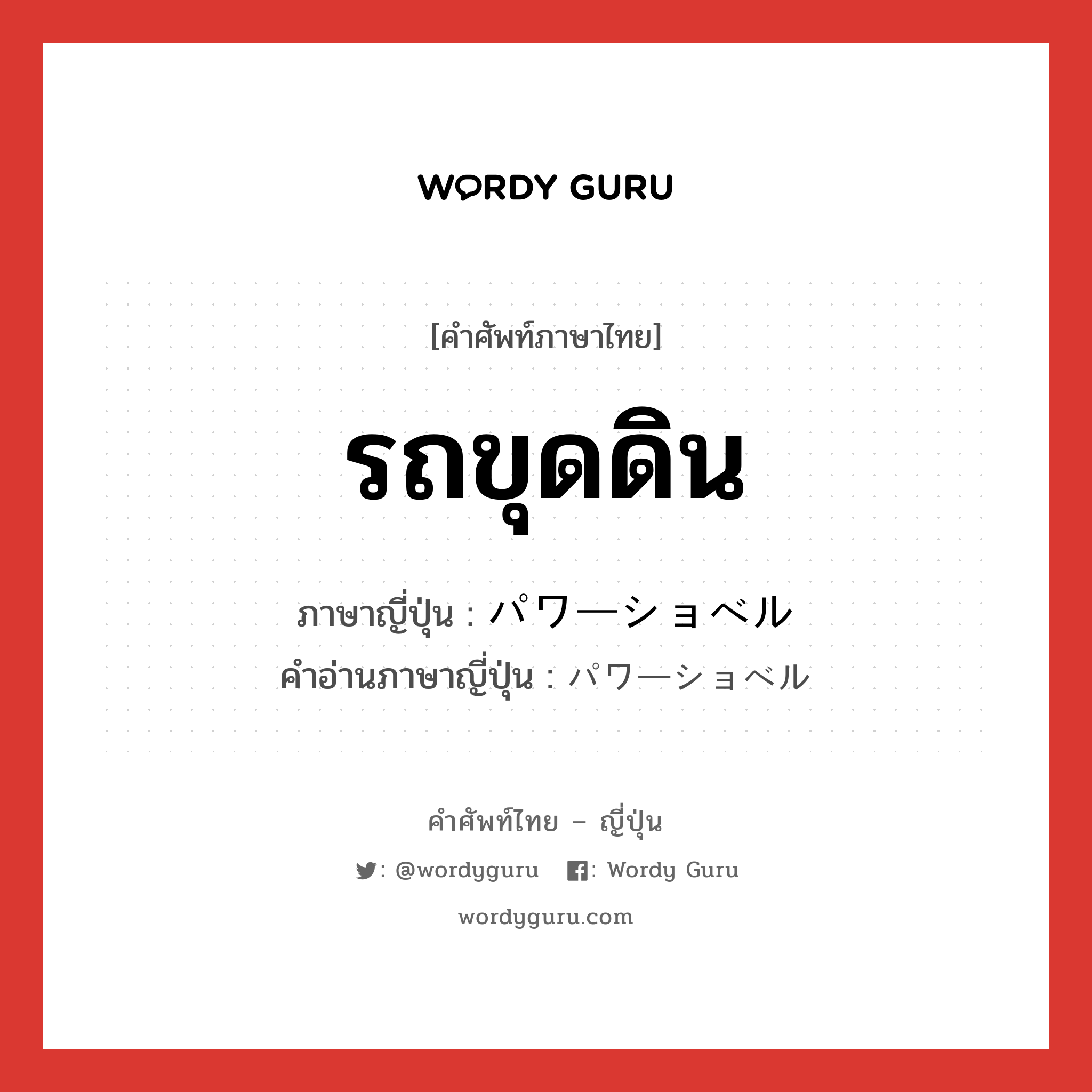 รถขุดดิน ภาษาญี่ปุ่นคืออะไร, คำศัพท์ภาษาไทย - ญี่ปุ่น รถขุดดิน ภาษาญี่ปุ่น パワーショベル คำอ่านภาษาญี่ปุ่น パワーショベル หมวด n หมวด n