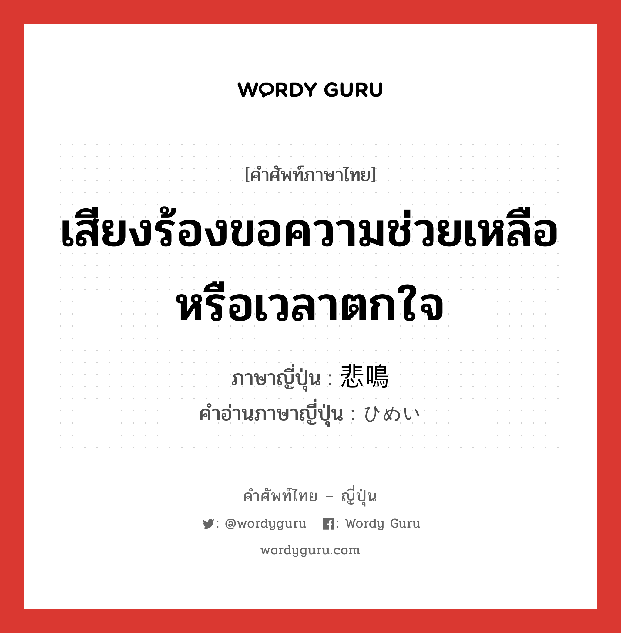 เสียงร้องขอความช่วยเหลือหรือเวลาตกใจ ภาษาญี่ปุ่นคืออะไร, คำศัพท์ภาษาไทย - ญี่ปุ่น เสียงร้องขอความช่วยเหลือหรือเวลาตกใจ ภาษาญี่ปุ่น 悲鳴 คำอ่านภาษาญี่ปุ่น ひめい หมวด n หมวด n